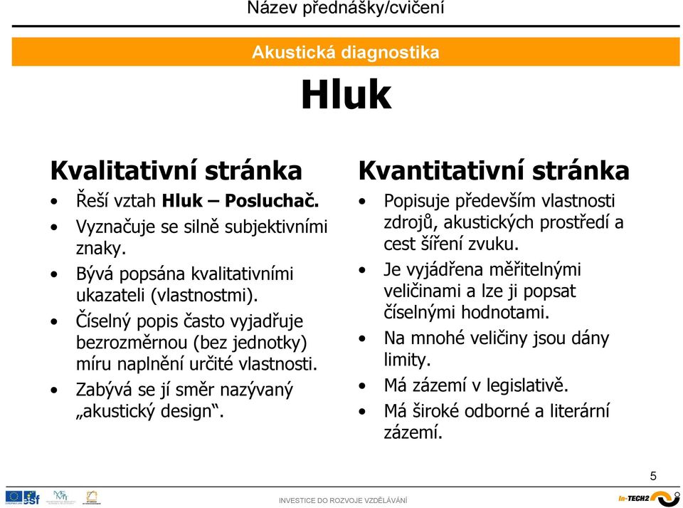 Číselný popis často vyjadřuje bezrozměrnou (bez jednotky) míru naplnění určité vlastnosti. Zabývá se jí směr nazývaný akustický design.