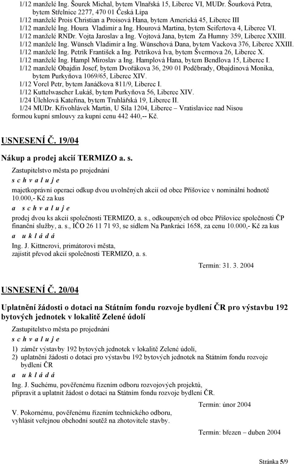 Hourová Martina, bytem Seifertova 4, Liberec VI. 1/12 manželé RNDr. Vojta Jaroslav a Ing. Vojtová Jana, bytem Za Humny 359, Liberec XXIII. 1/12 manželé Ing. Wünsch Vladimír a Ing.