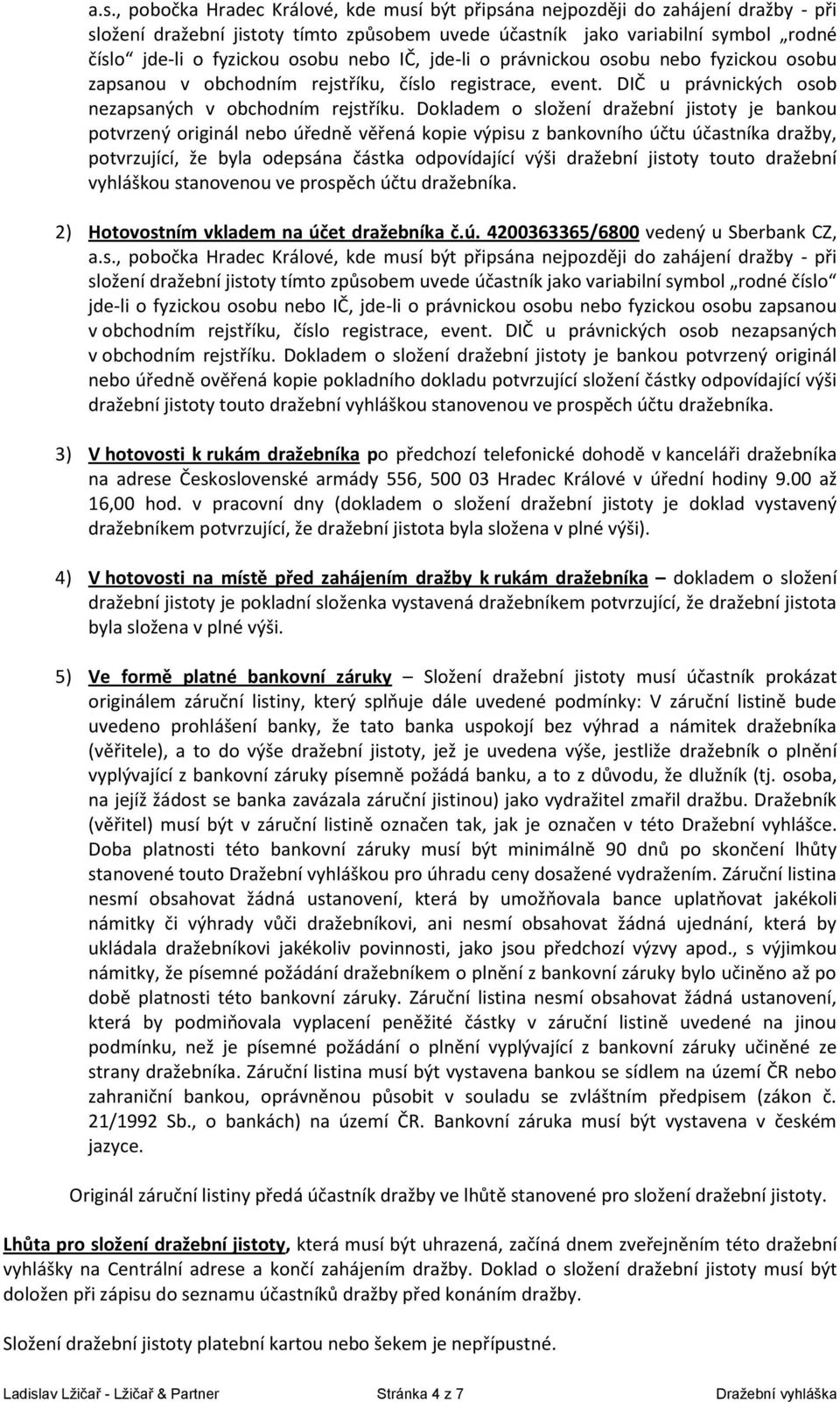 Dokladem o složení dražební jistoty je bankou potvrzený originál nebo úředně věřená kopie výpisu z bankovního účtu účastníka dražby, potvrzující, že byla odepsána částka odpovídající výši dražební
