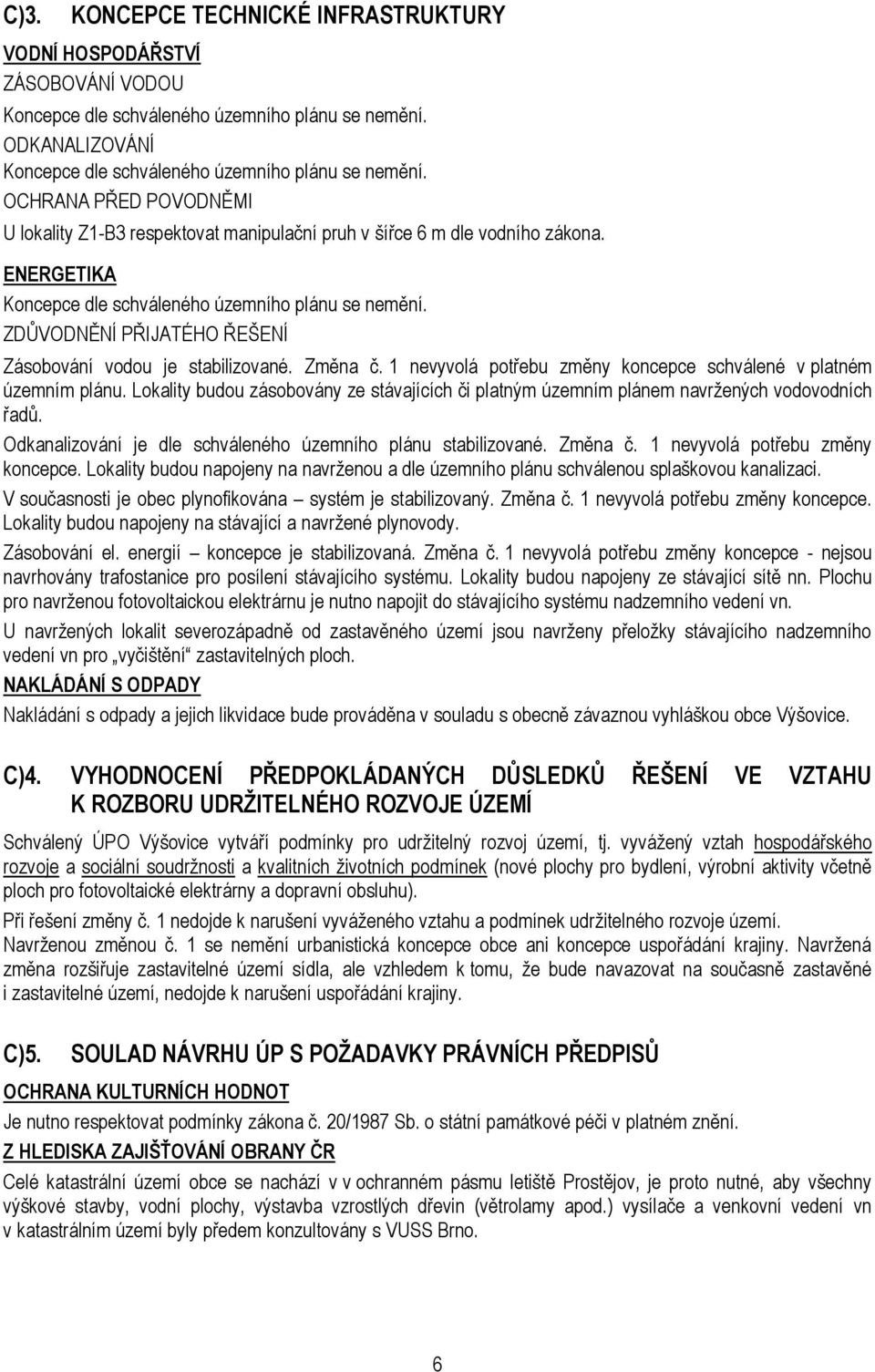 ZDŮVODNĚNÍ PŘIJATÉHO ŘEŠENÍ Zásobování vodou je stabilizované. Změna č. 1 nevyvolá potřebu změny koncepce schválené v platném územním plánu.