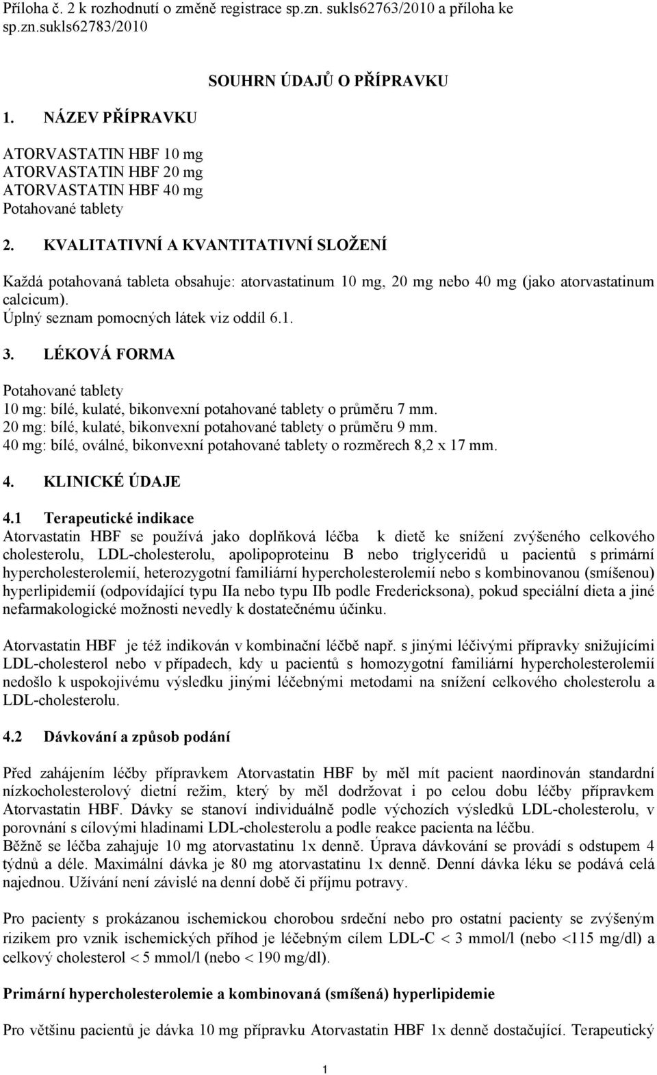 KVALITATIVNÍ A KVANTITATIVNÍ SLOŽENÍ Každá potahovaná tableta obsahuje: atorvastatinum 10 mg, 20 mg nebo 40 mg (jako atorvastatinum calcicum). Úplný seznam pomocných látek viz oddíl 6.1. 3.