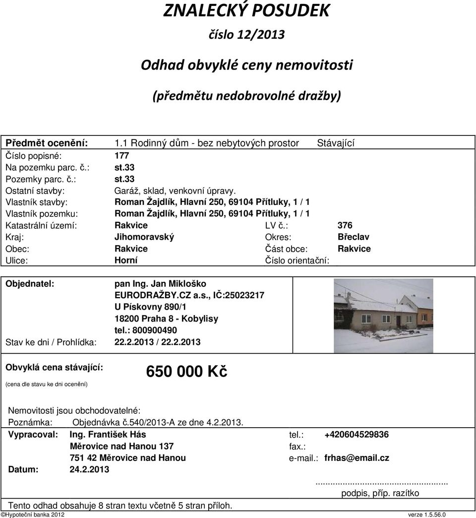 Vlastník stavby: Roman Žajdlík, Hlavní 250, 69104 Přítluky, 1 / 1 Vlastník pozemku: Roman Žajdlík, Hlavní 250, 69104 Přítluky, 1 / 1 Katastrální území: Rakvice LV č.