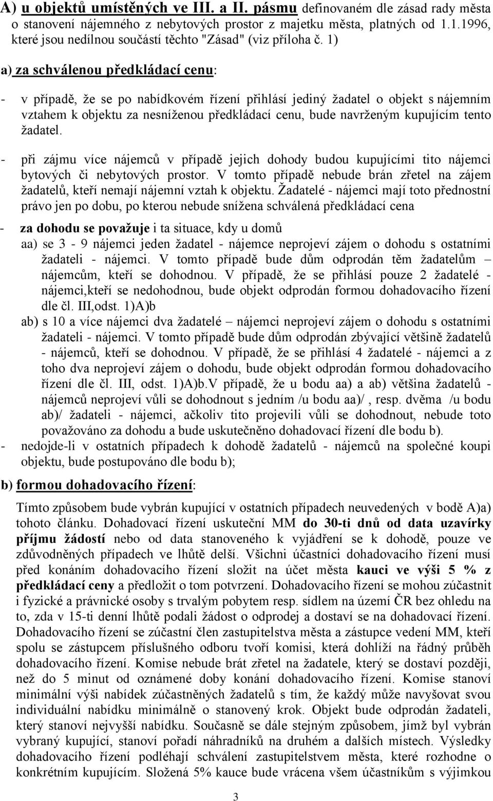 1) a) za schválenou předkládací cenu: - v případě, že se po nabídkovém řízení přihlásí jediný žadatel o objekt s nájemním vztahem k objektu za nesníženou předkládací cenu, bude navrženým kupujícím