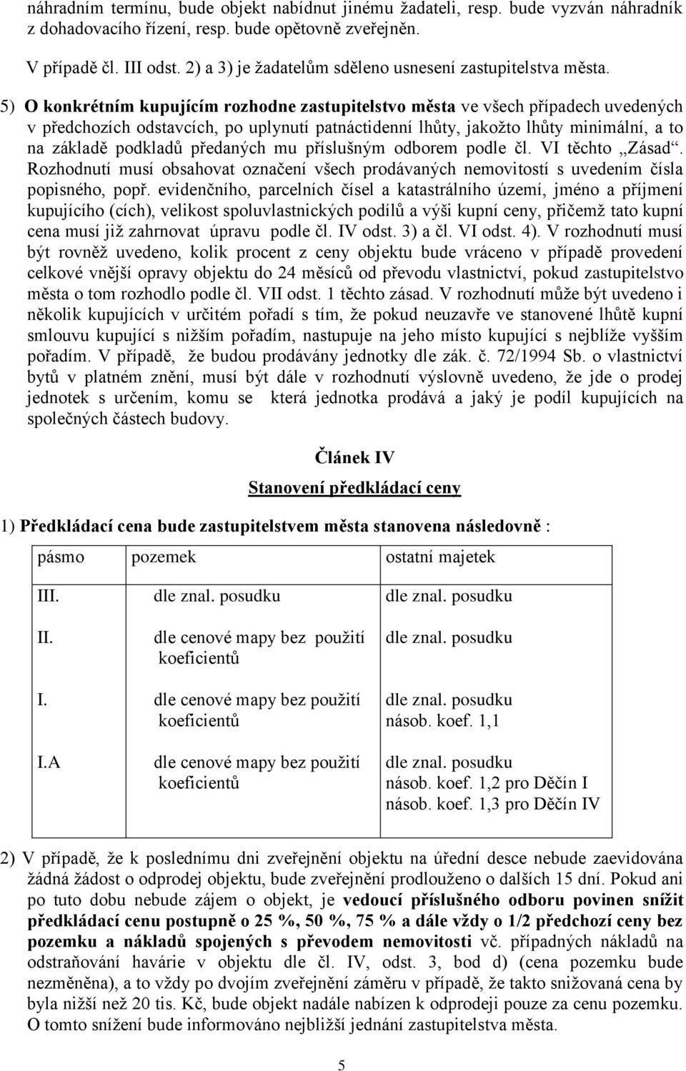 5) O konkrétním kupujícím rozhodne zastupitelstvo města ve všech případech uvedených v předchozích odstavcích, po uplynutí patnáctidenní lhůty, jakožto lhůty minimální, a to na základě podkladů