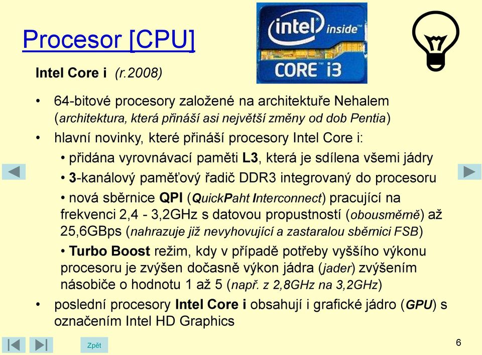 vyrovnávací paměti L3, která je sdílena všemi jádry 3-kanálový paměťový řadič DDR3 integrovaný do procesoru nová sběrnice QPI (QuickPaht Interconnect) pracující na frekvenci 2,4-3,2GHz s