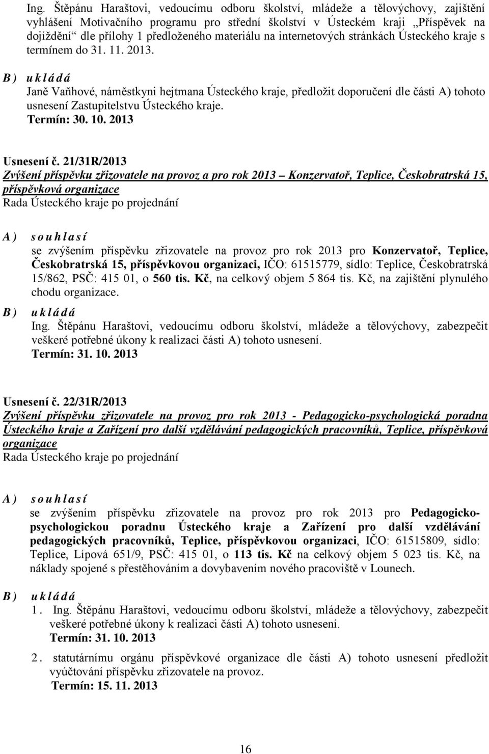 B) ukládá Janě Vaňhové, náměstkyni hejtmana Ústeckého kraje, předložit doporučení dle části A) tohoto usnesení Zastupitelstvu Ústeckého kraje. Termín: 30. 10. 2013 Usnesení č.