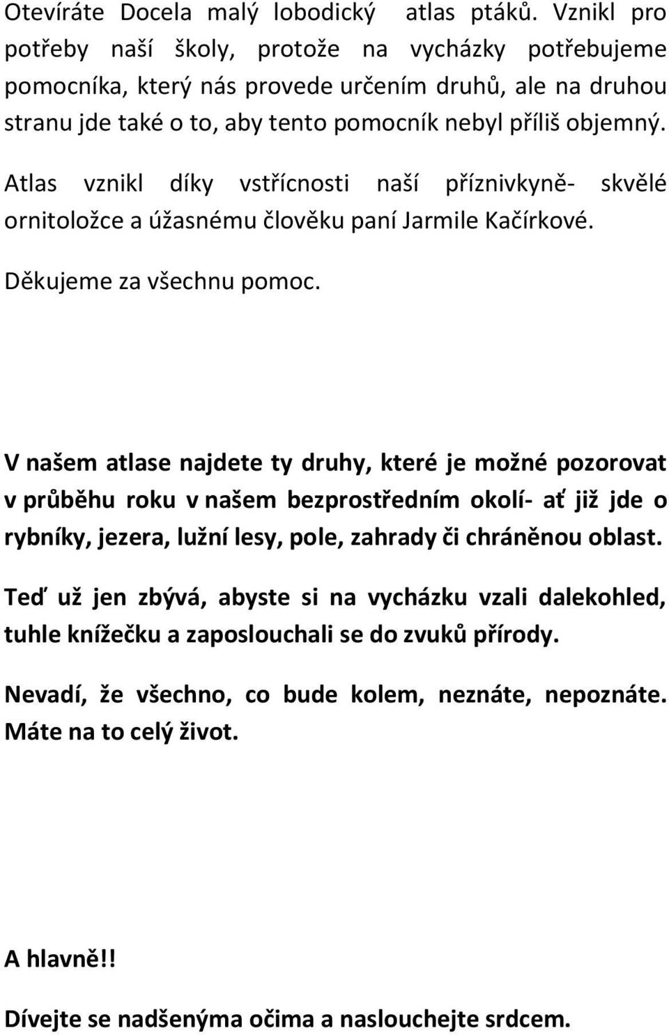 Atlas vznikl díky vstřícnosti naší příznivkyně- skvělé ornitoložce a úžasnému člověku paní Jarmile Kačírkové. Děkujeme za všechnu pomoc.