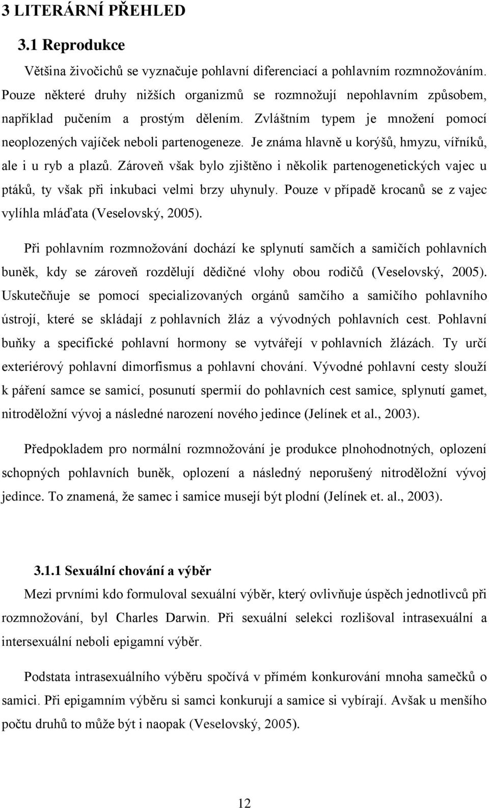 Je známa hlavně u korýšů, hmyzu, vířníků, ale i u ryb a plazů. Zároveň však bylo zjištěno i několik partenogenetických vajec u ptáků, ty však při inkubaci velmi brzy uhynuly.