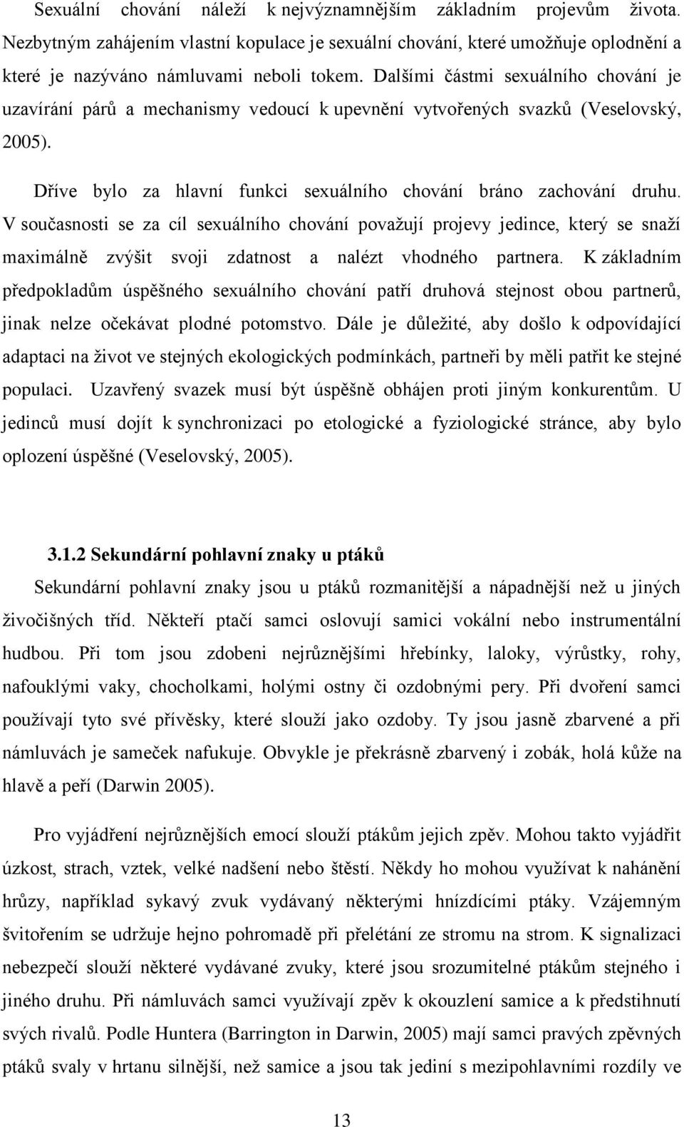 V současnosti se za cíl sexuálního chování považují projevy jedince, který se snaží maximálně zvýšit svoji zdatnost a nalézt vhodného partnera.