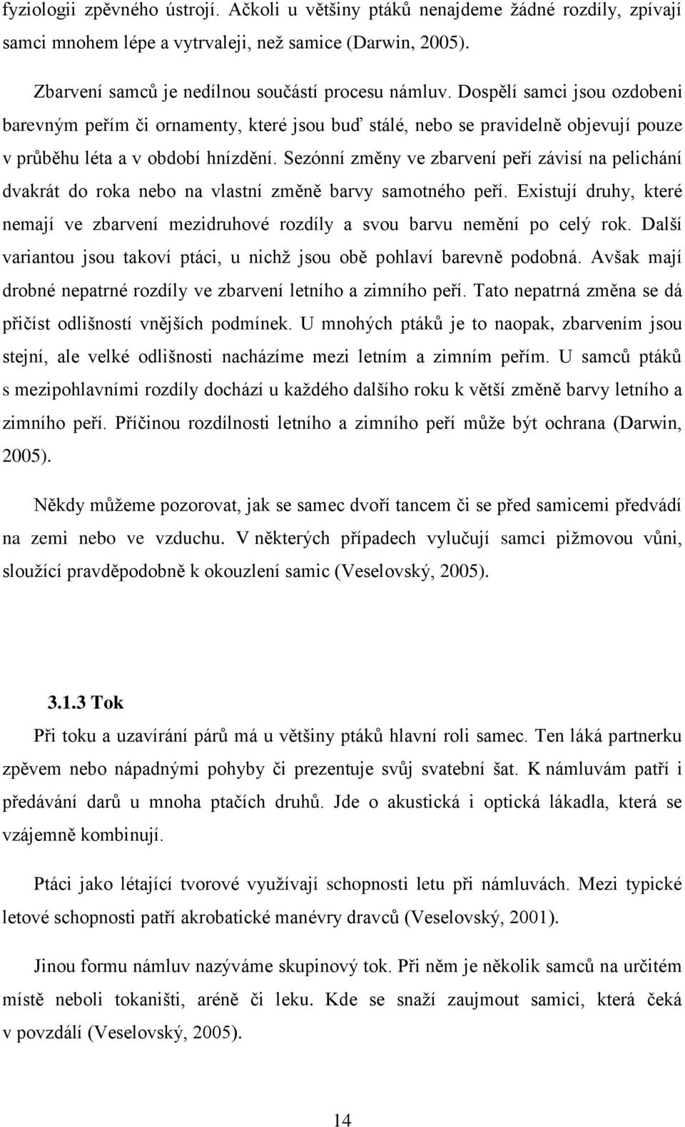 Sezónní změny ve zbarvení peří závisí na pelichání dvakrát do roka nebo na vlastní změně barvy samotného peří.
