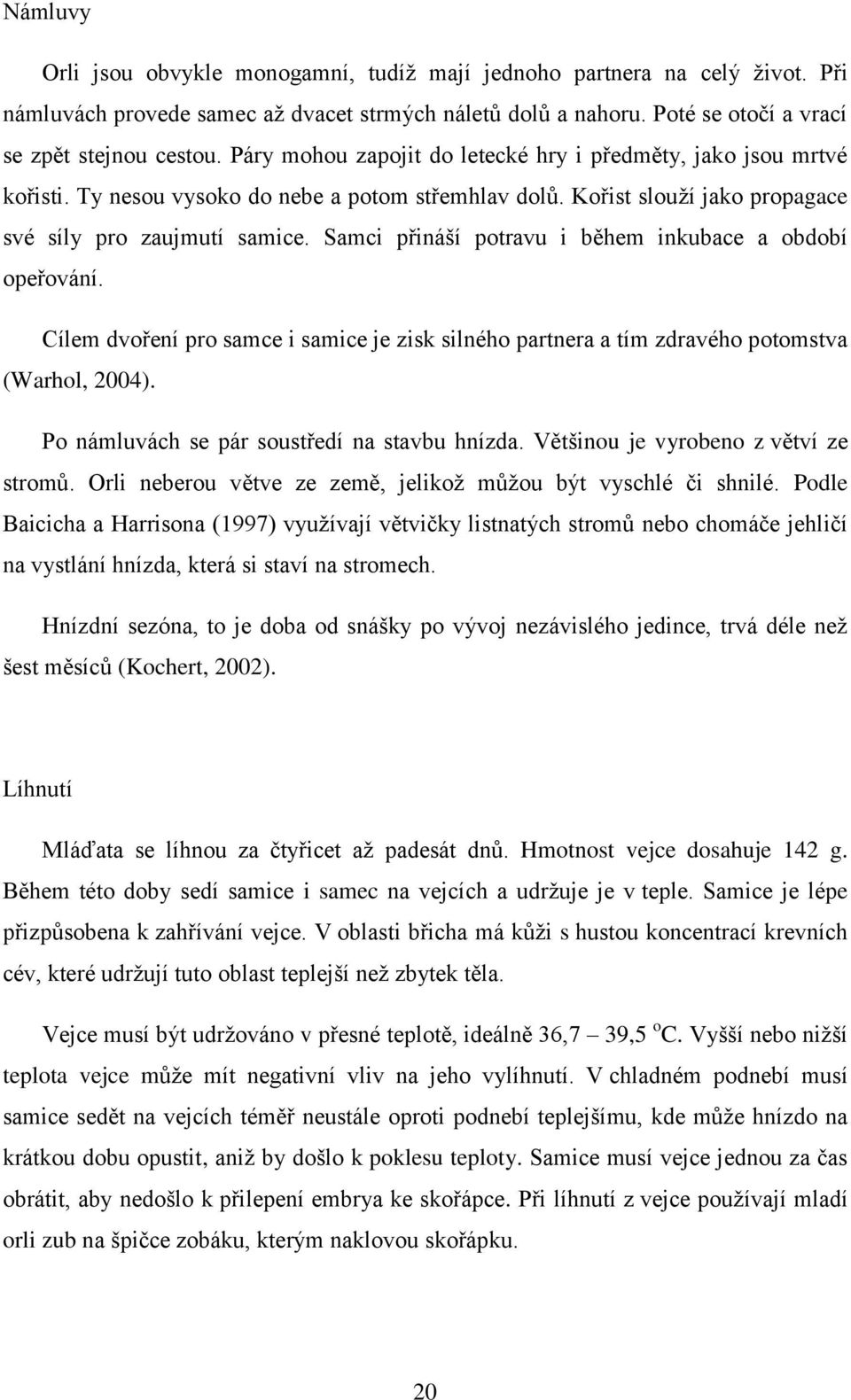 Samci přináší potravu i během inkubace a období opeřování. Cílem dvoření pro samce i samice je zisk silného partnera a tím zdravého potomstva (Warhol, 2004).