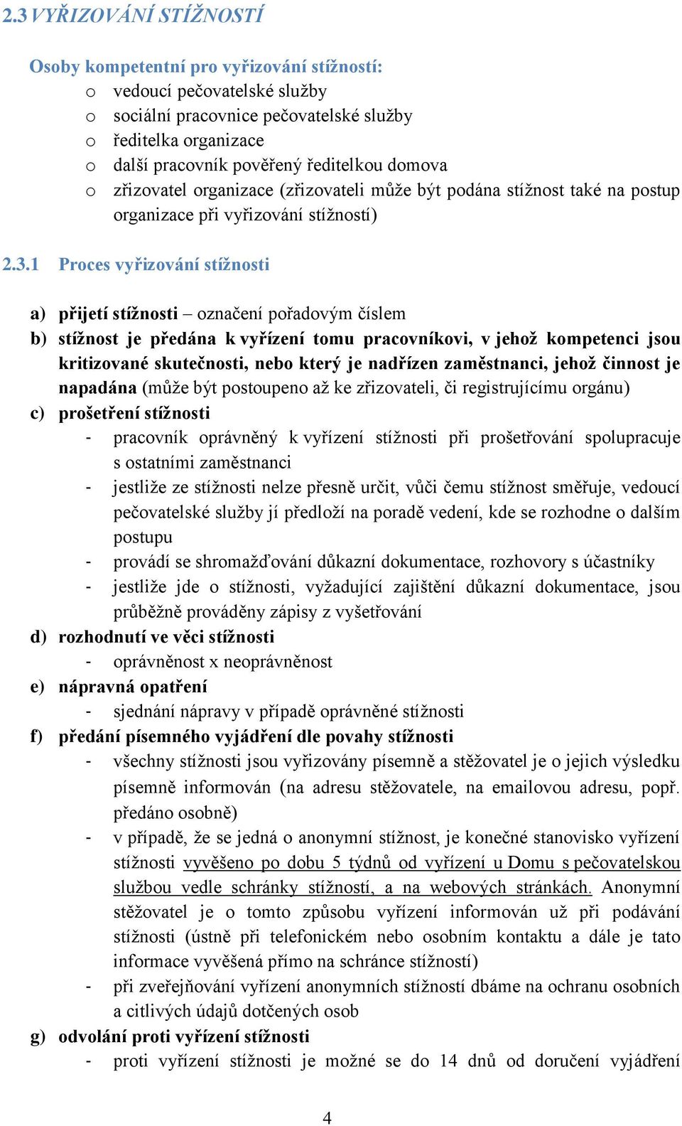 1 Proces vyřizování stížnosti a) přijetí stížnosti označení pořadovým číslem b) stížnost je předána k vyřízení tomu pracovníkovi, v jehož kompetenci jsou kritizované skutečnosti, nebo který je