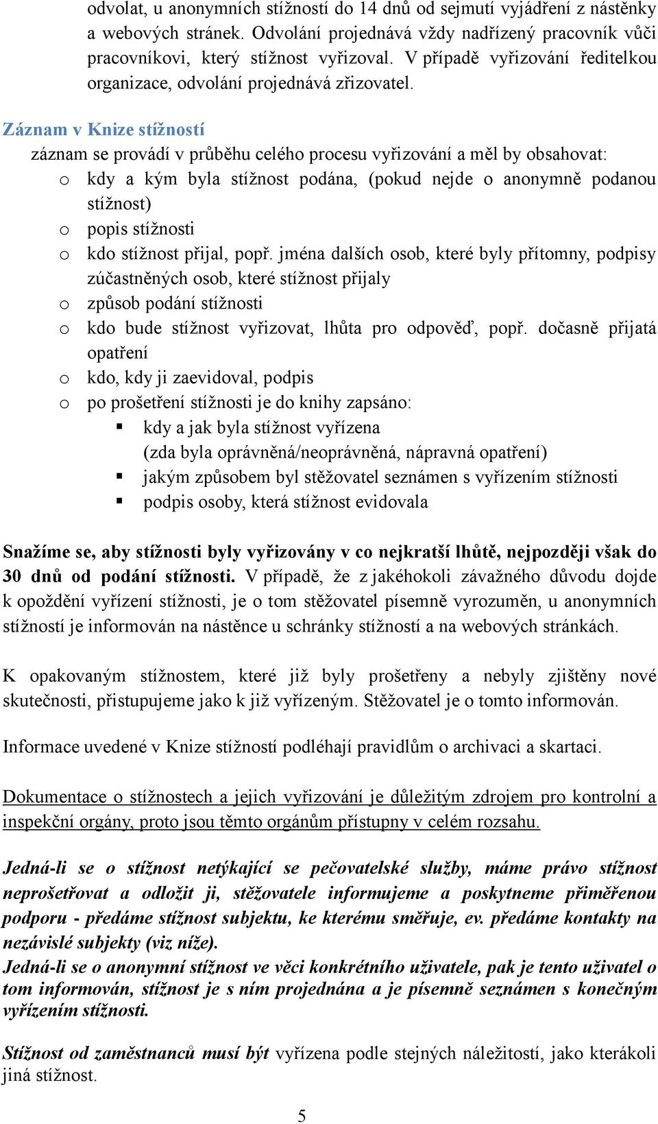 Záznam v Knize stížností záznam se provádí v průběhu celého procesu vyřizování a měl by obsahovat: o kdy a kým byla stížnost podána, (pokud nejde o anonymně podanou stížnost) o popis stížnosti o kdo