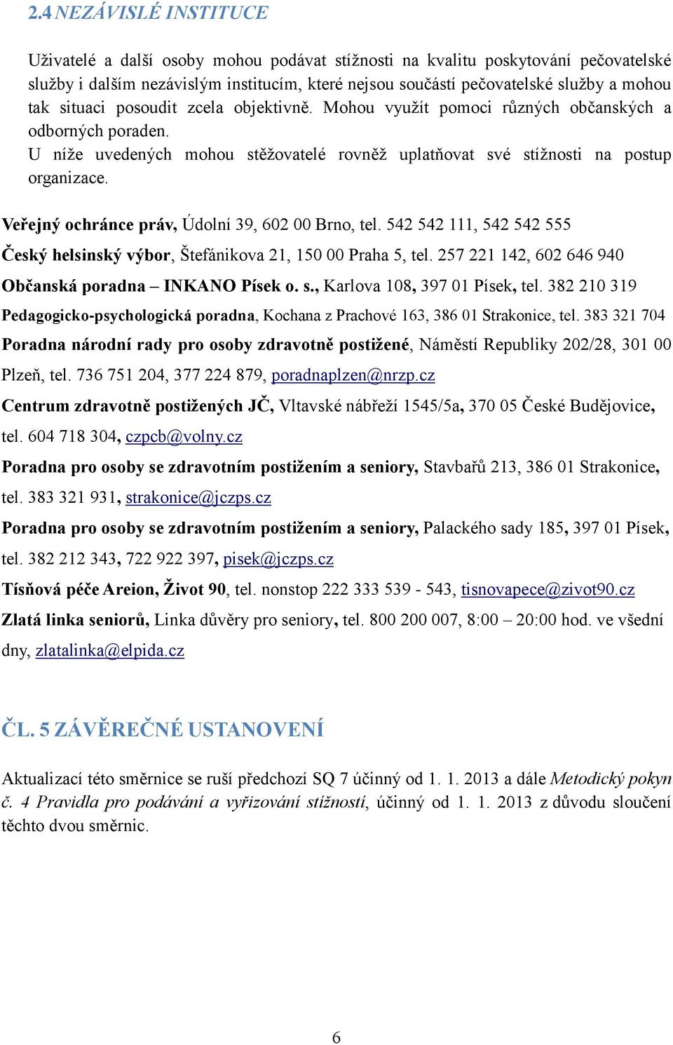 Veřejný ochránce práv, Údolní 39, 602 00 Brno, tel. 542 542 111, 542 542 555 Český helsinský výbor, Štefánikova 21, 150 00 Praha 5, tel. 257 221 142, 602 646 940 Občanská poradna INKANO Písek o. s.