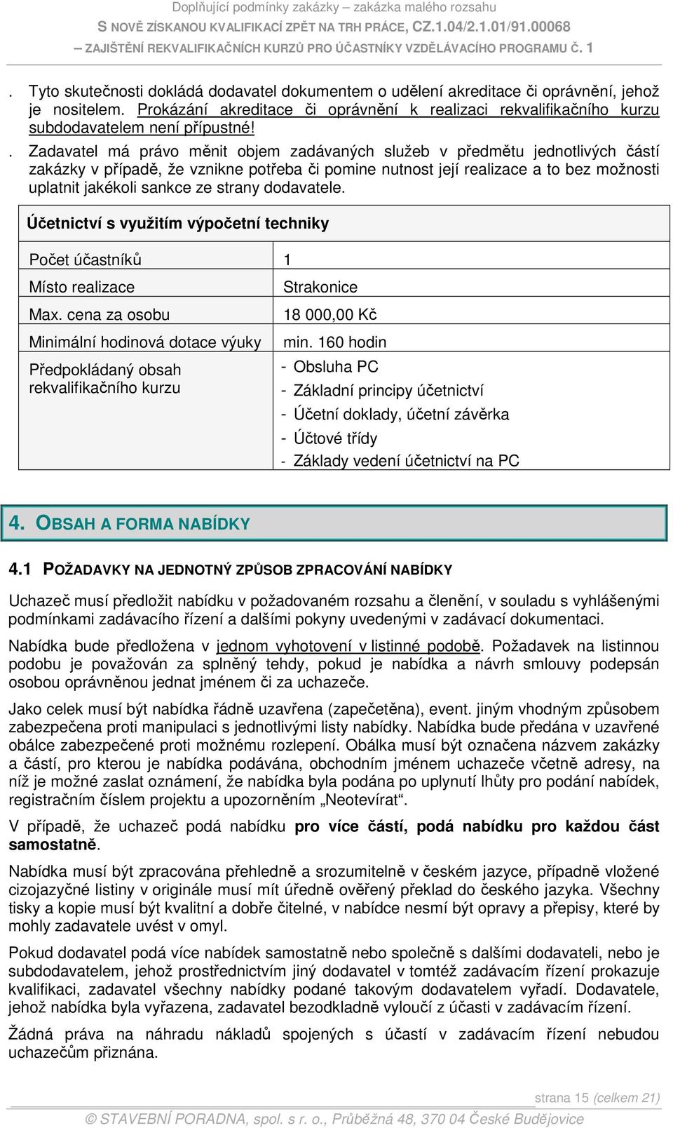 1 POŽADAVKY NA JEDNOTNÝ ZPŮSOB ZPRACOVÁNÍ NABÍDKY Uchazeč musí předložit nabídku v požadovaném rozsahu a členění, v souladu s vyhlášenými podmínkami zadávacího řízení a dalšími pokyny uvedenými v