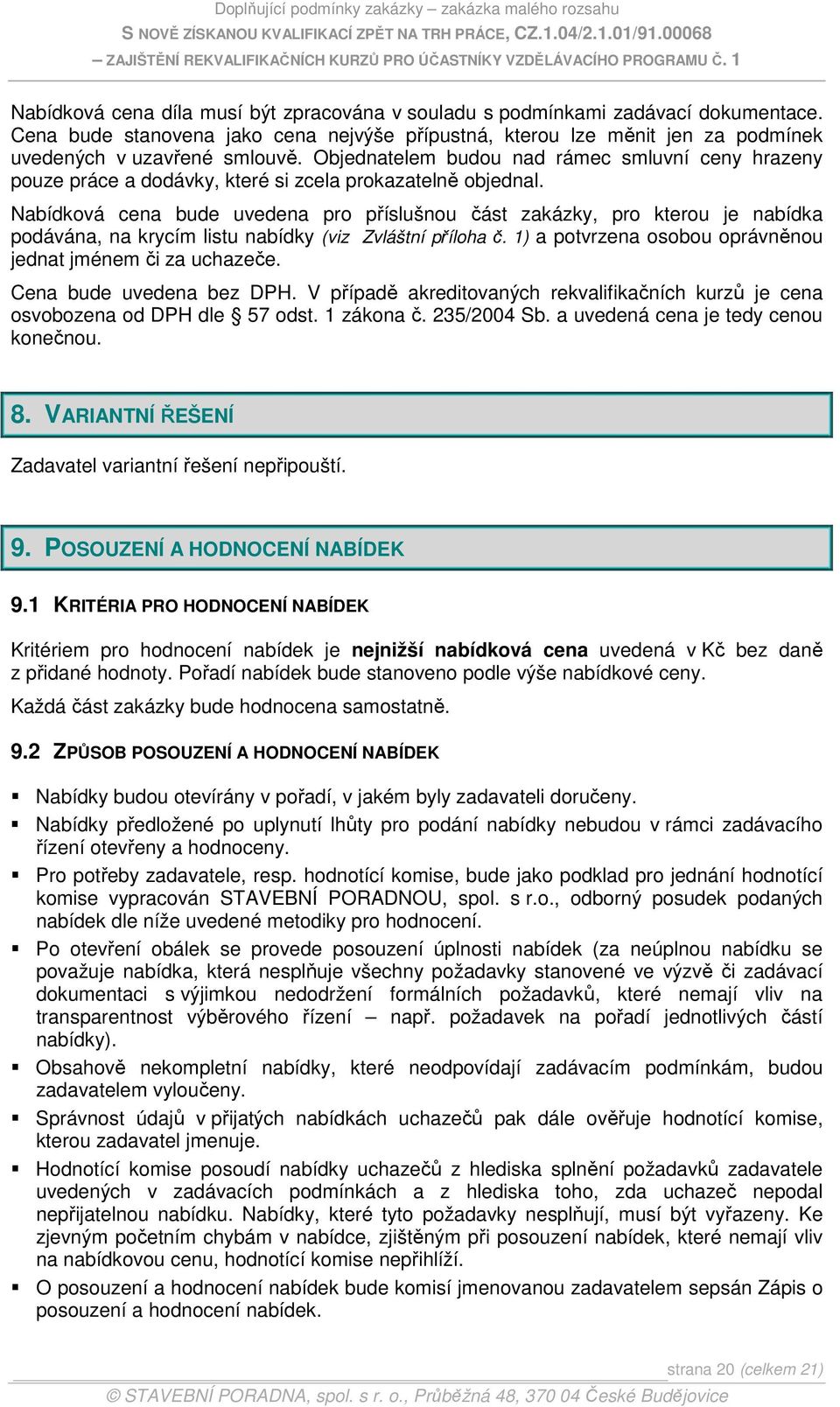 Nabídková cena bude uvedena pro příslušnou část zakázky, pro kterou je nabídka podávána, na krycím listu nabídky (viz Zvláštní příloha č. 1) a potvrzena osobou oprávněnou jednat jménem či za uchazeče.