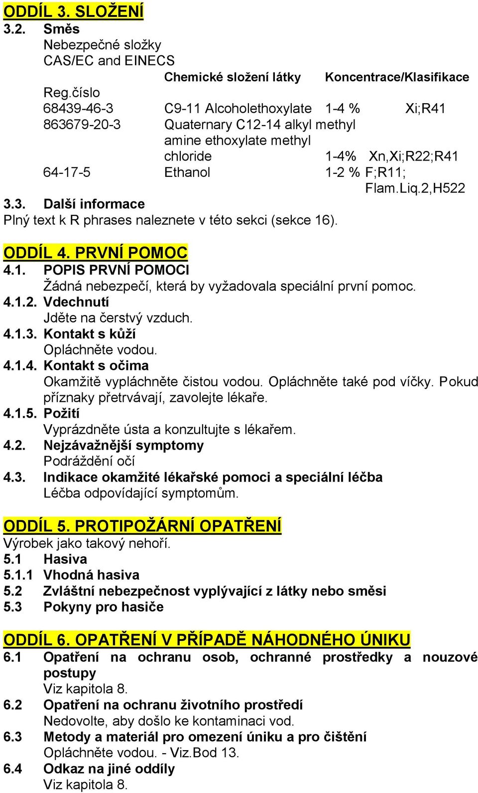 ODDÍL 4. PRVNÍ POMOC 4.1. POPIS PRVNÍ POMOCI Žádná nebezpečí, která by vyžadovala speciální první pomoc. 4.1.2. Vdechnutí Jděte na čerstvý vzduch. 4.1.3. Kontakt s kůží Opláchněte vodou. 4.1.4. Kontakt s očima Okamžitě vypláchněte čistou vodou.