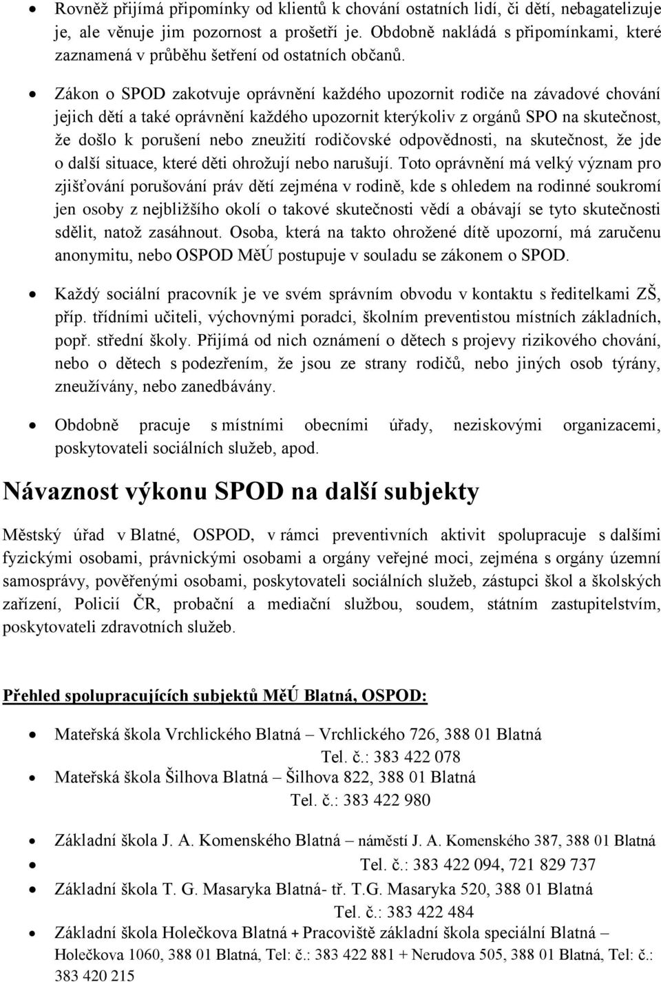 Zákon o SPOD zakotvuje oprávnění každého upozornit rodiče na závadové chování jejich dětí a také oprávnění každého upozornit kterýkoliv z orgánů SPO na skutečnost, že došlo k porušení nebo zneužití