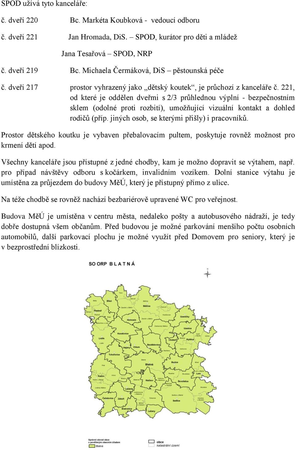 221, od které je oddělen dveřmi s 2/3 průhlednou výplní - bezpečnostním sklem (odolné proti rozbití), umožňující vizuální kontakt a dohled rodičů (příp. jiných osob, se kterými přišly) i pracovníků.