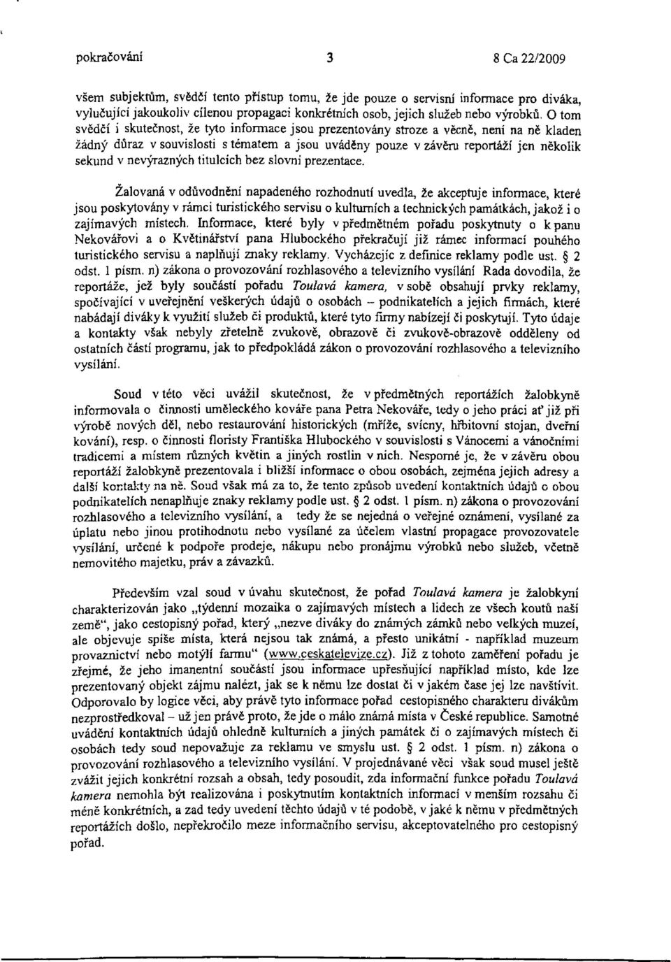 O tom svědčí i skutečnost, že tyto informace jsou prezentovány stroze a věcně, není na ně kladen žádný důraz v souvislosti s tématem a jsou uváděny pouze v závěru reportáží jen několik sekund v