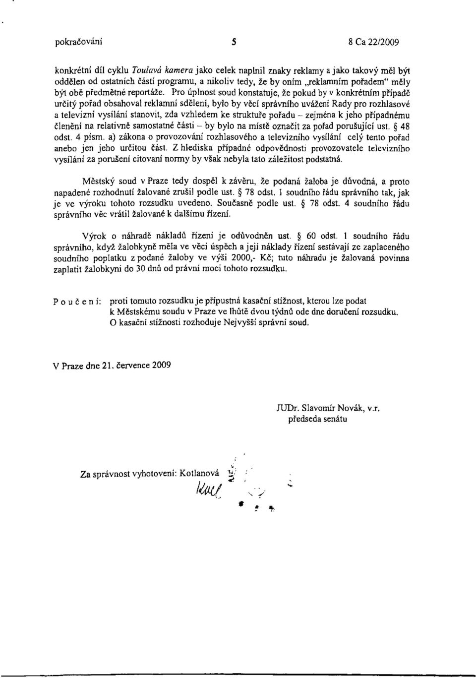 Pro úplnost soud konstatuje, že pokud by v konkrétním případě určitý pořad obsahoval reklamní sdělení, bylo by věcí správního uvážení Rady pro rozhlasové a televizní vysílání stanovit, zda vzhledem