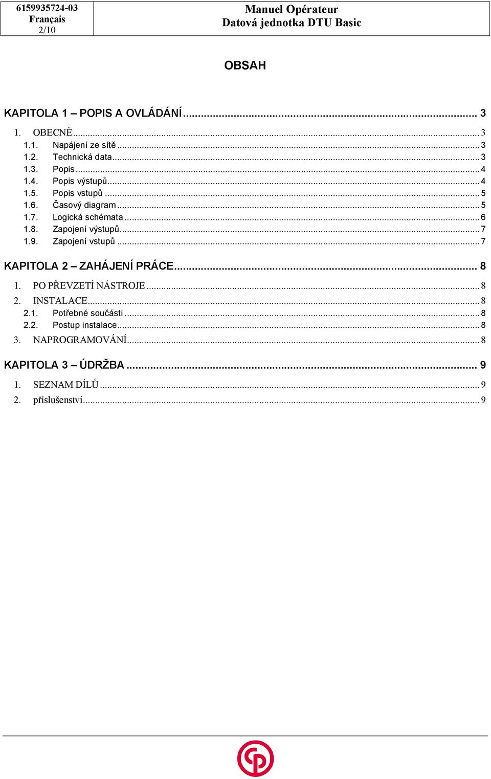 Zapojení výstupů... 7 1.9. Zapojení vstupů... 7 KAPITOLA 2 ZAHÁJENÍ PRÁCE... 8 1. PO PŘEVZETÍ NÁSTROJE... 8 2. INSTALACE... 8 2.1. Potřebné součásti.