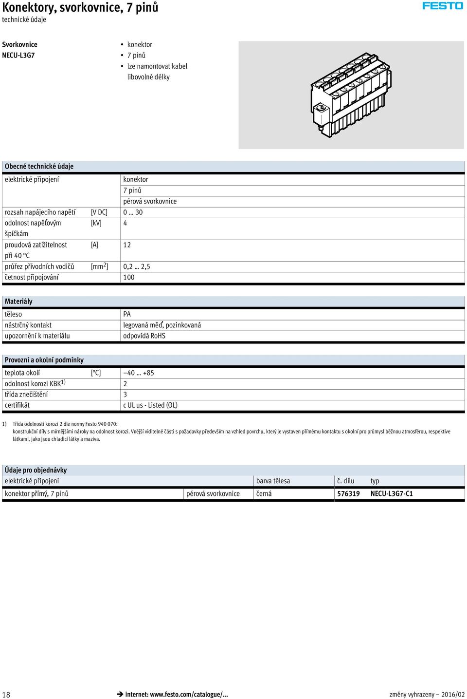 materiálu PA legovaná měď, pozinkovaná odpovídá RoHS Provozní a okolní podmínky teplota okolí [ C] 40 +85 odolnost korozi KBK 1) 2 třída znečištění 3 certifikát c UL us - Listed (OL) 1) Třída