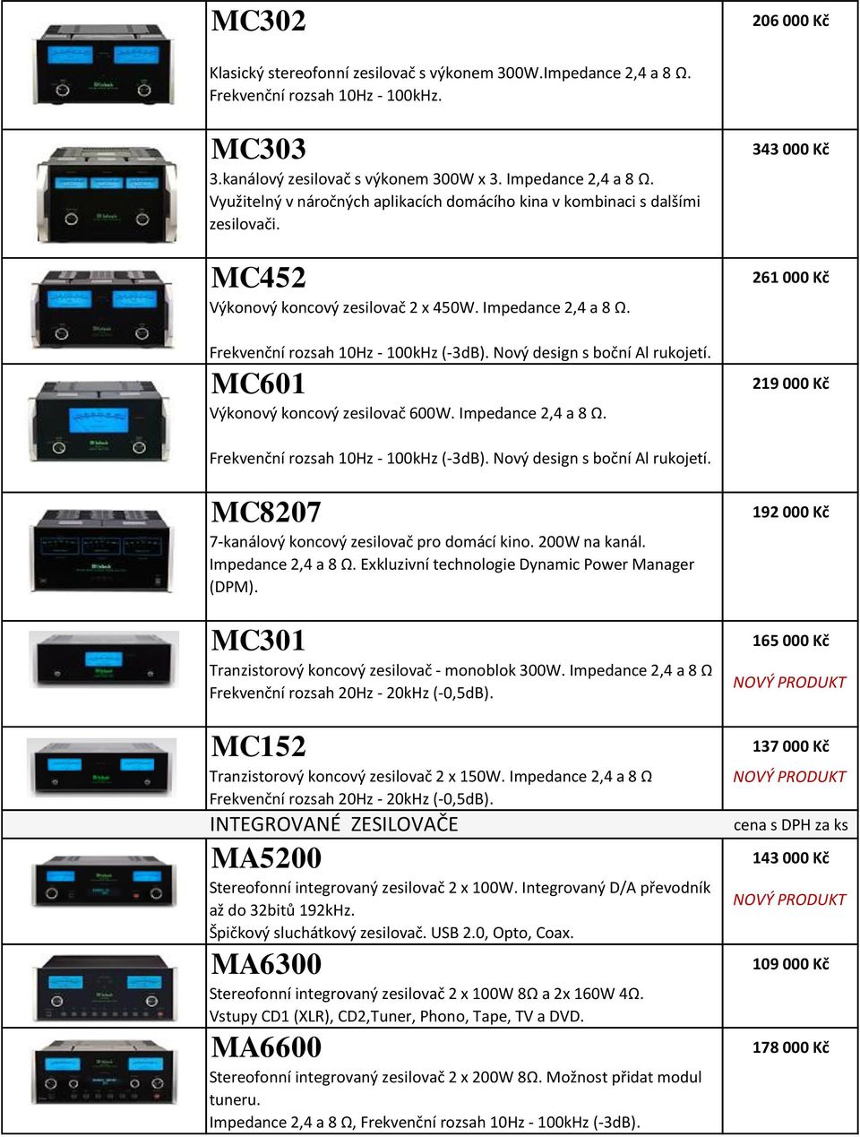 Nový design s boční Al rukojetí. MC601 Výkonový koncový zesilovač 600W. Impedance 2,4 a 8 Ω. 343 000 Kč 261 000 Kč 219 000 Kč Frekvenční rozsah 10Hz - 100kHz (-3dB). Nový design s boční Al rukojetí.