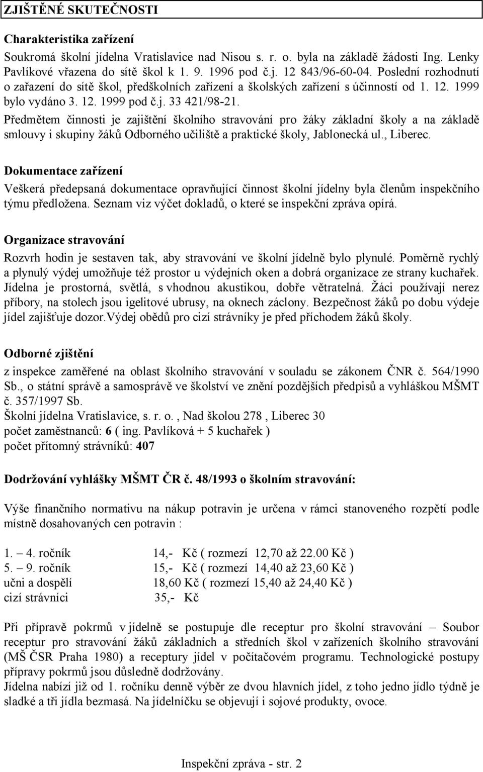 Předmětem činnosti je zajištění školního stravování pro žáky základní školy a na základě smlouvy i skupiny žáků Odborného učiliště a praktické školy, Jablonecká ul., Liberec.