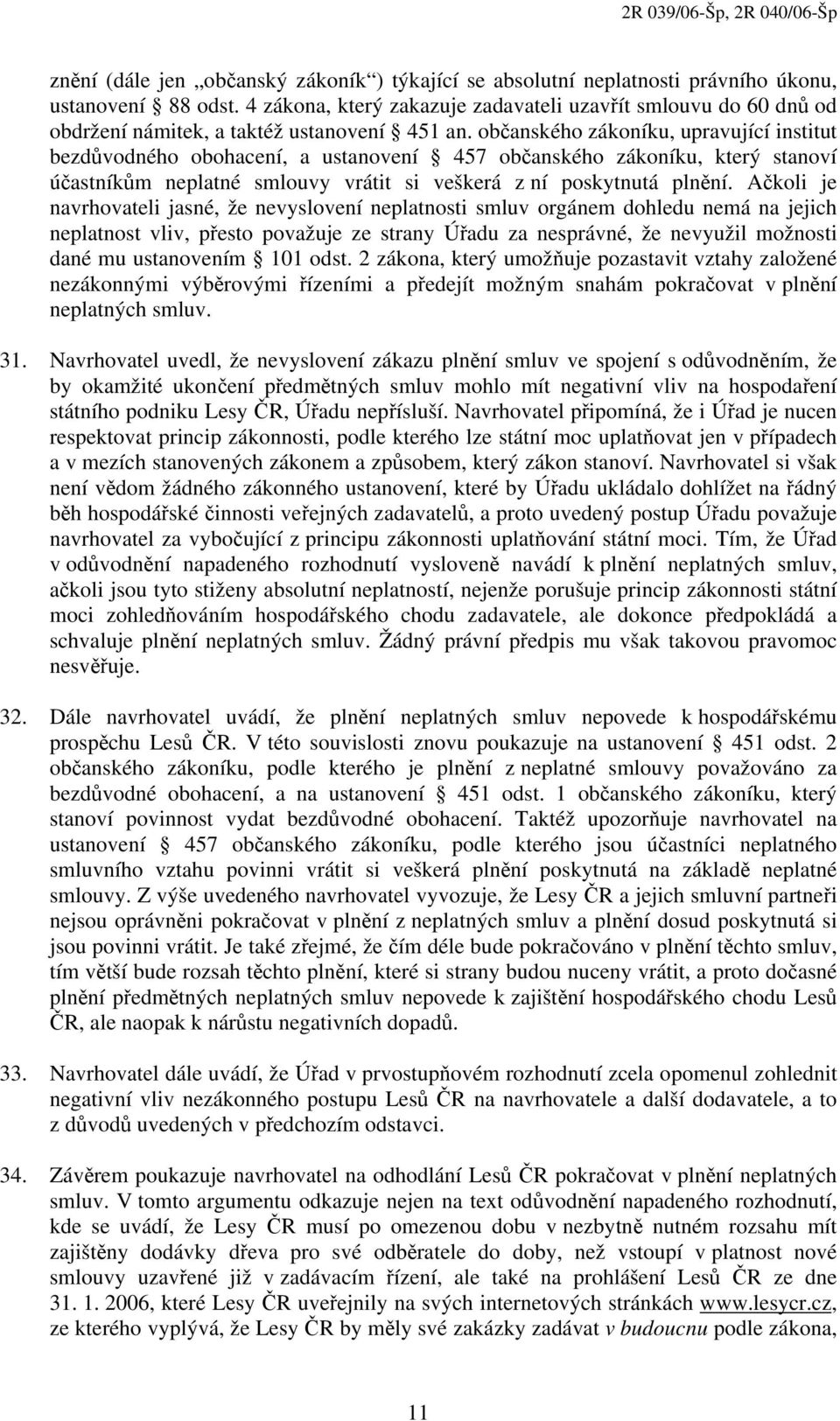 občanského zákoníku, upravující institut bezdůvodného obohacení, a ustanovení 457 občanského zákoníku, který stanoví účastníkům neplatné smlouvy vrátit si veškerá z ní poskytnutá plnění.