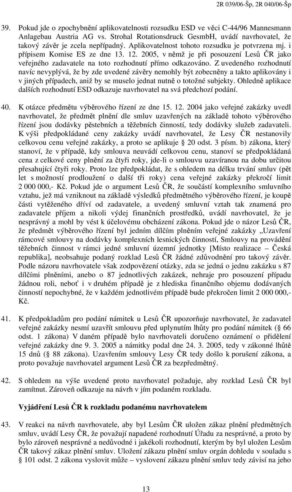 Z uvedeného rozhodnutí navíc nevyplývá, že by zde uvedené závěry nemohly být zobecněny a takto aplikovány i v jiných případech, aniž by se muselo jednat nutně o totožné subjekty.