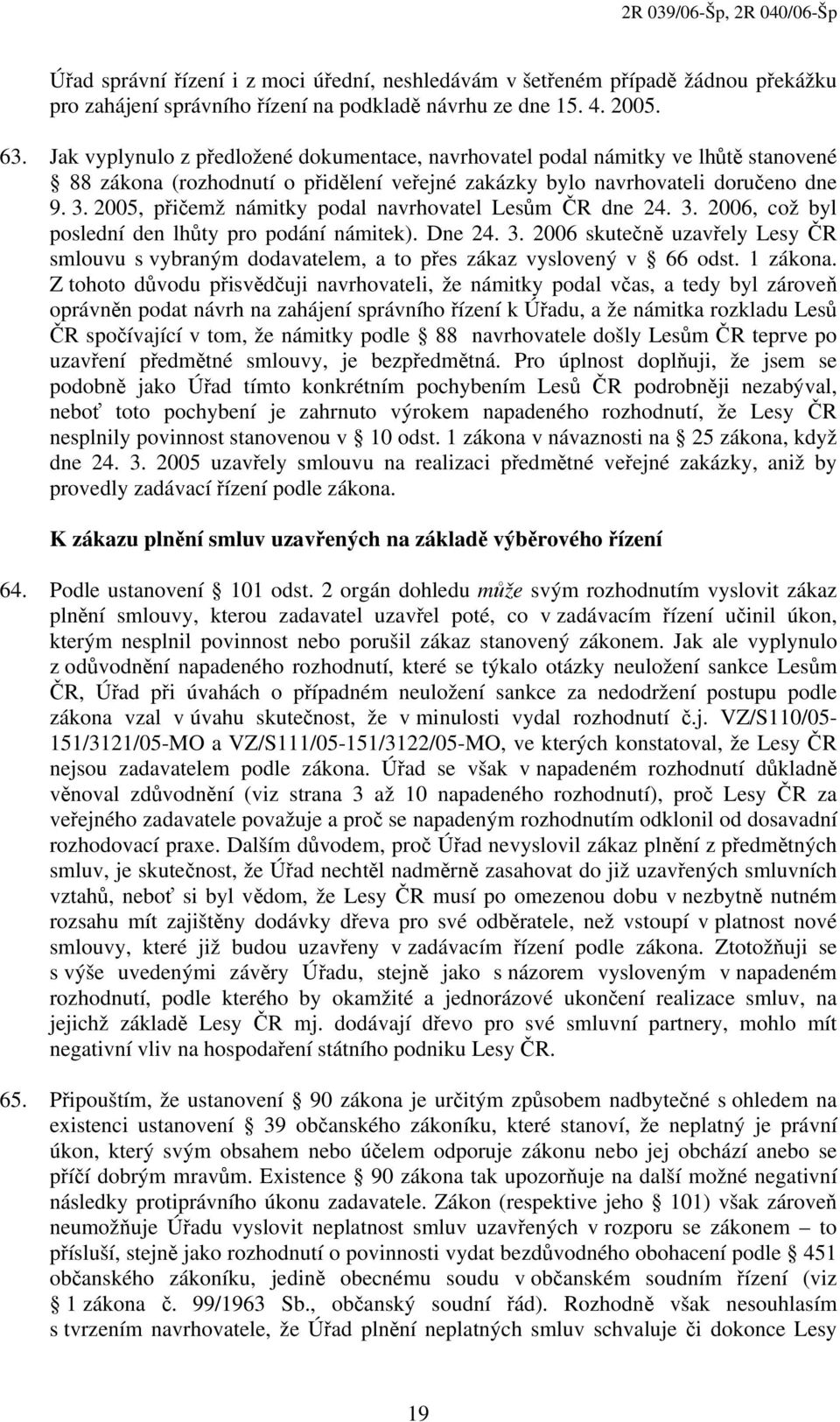 2005, přičemž námitky podal navrhovatel Lesům ČR dne 24. 3. 2006, což byl poslední den lhůty pro podání námitek). Dne 24. 3. 2006 skutečně uzavřely Lesy ČR smlouvu s vybraným dodavatelem, a to přes zákaz vyslovený v 66 odst.