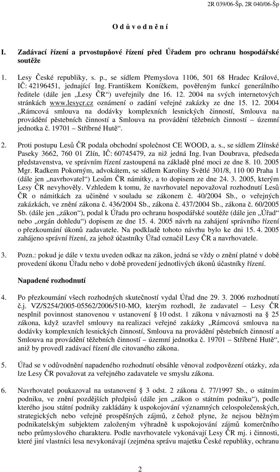 12. 2004 Rámcová smlouva na dodávky komplexních lesnických činností, Smlouva na provádění pěstebních činností a Smlouva na provádění těžebních činností územní jednotka č. 19701 Stříbrné Hutě. 2. Proti postupu Lesů ČR podala obchodní společnost CE WOOD, a.
