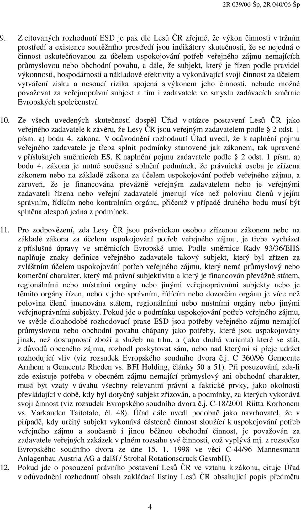 vykonávající svoji činnost za účelem vytváření zisku a nesoucí rizika spojená s výkonem jeho činnosti, nebude možné považovat za veřejnoprávní subjekt a tím i zadavatele ve smyslu zadávacích směrnic