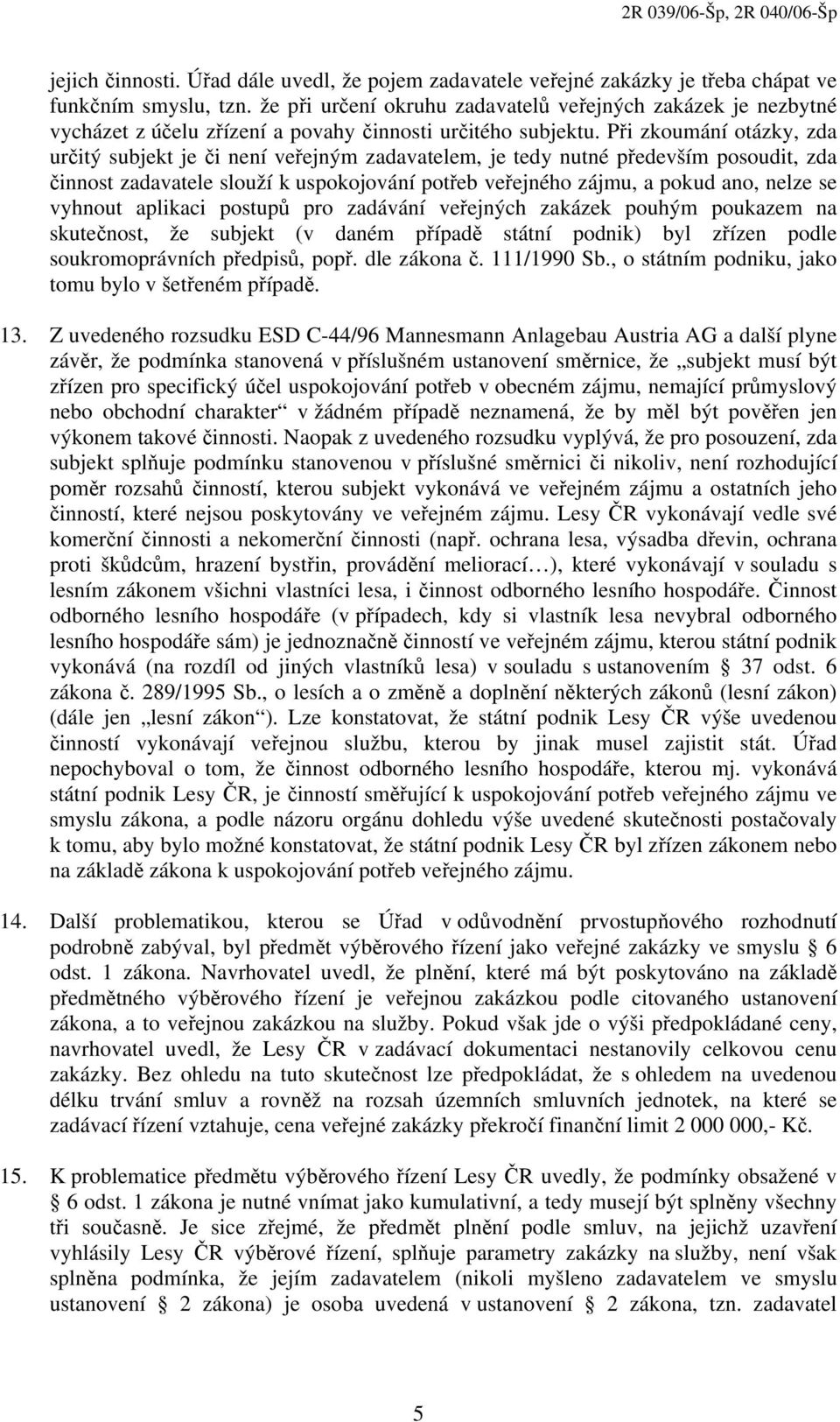 Při zkoumání otázky, zda určitý subjekt je či není veřejným zadavatelem, je tedy nutné především posoudit, zda činnost zadavatele slouží k uspokojování potřeb veřejného zájmu, a pokud ano, nelze se