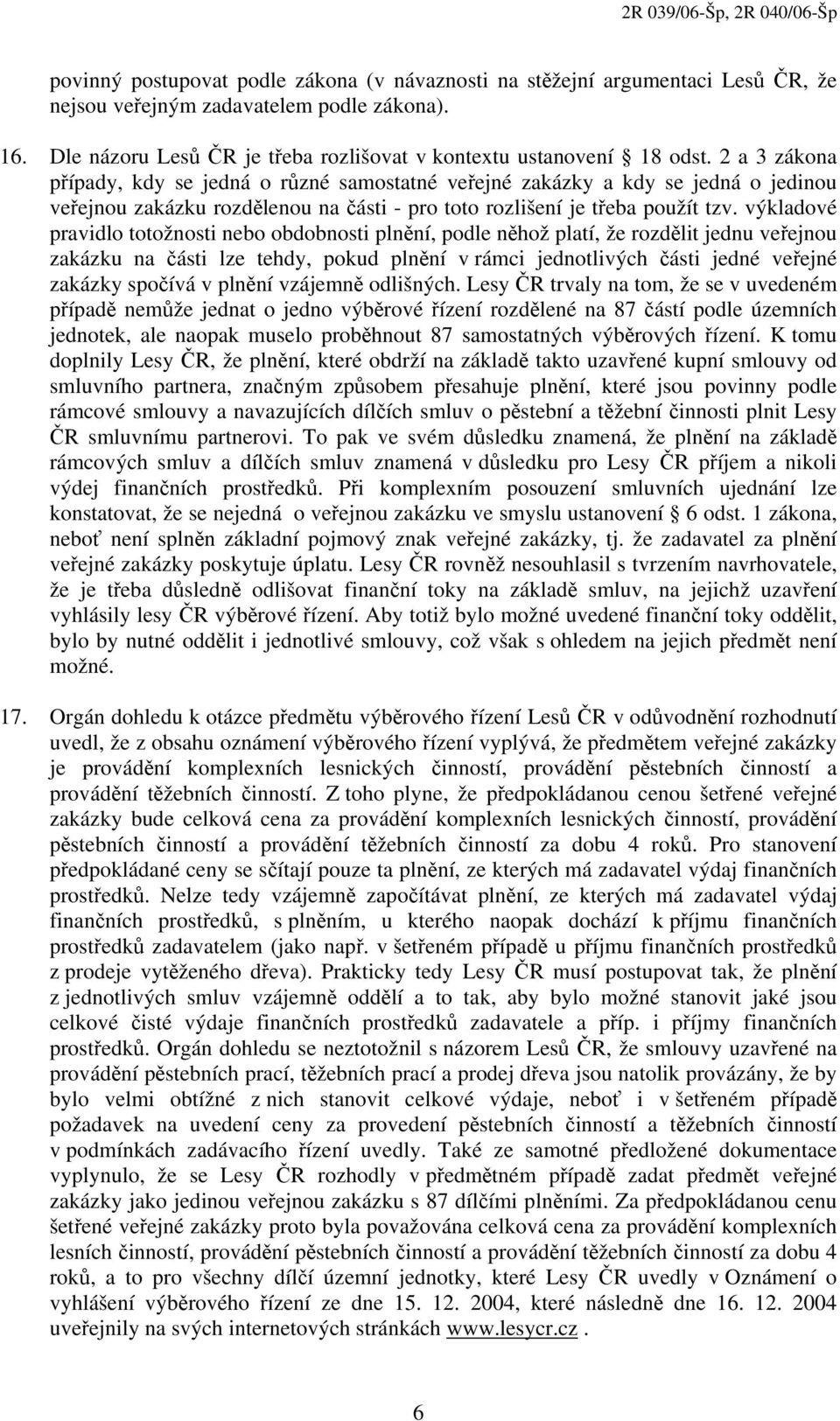 výkladové pravidlo totožnosti nebo obdobnosti plnění, podle něhož platí, že rozdělit jednu veřejnou zakázku na části lze tehdy, pokud plnění v rámci jednotlivých části jedné veřejné zakázky spočívá v
