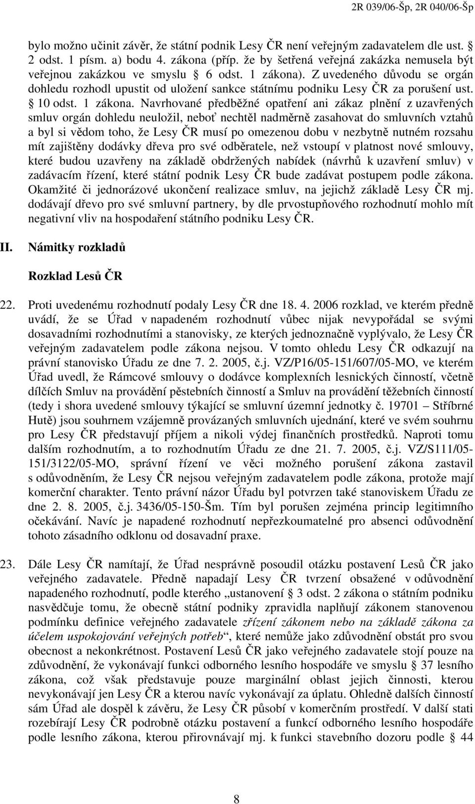 Z uvedeného důvodu se orgán dohledu rozhodl upustit od uložení sankce státnímu podniku Lesy ČR za porušení ust. 10 odst. 1 zákona.