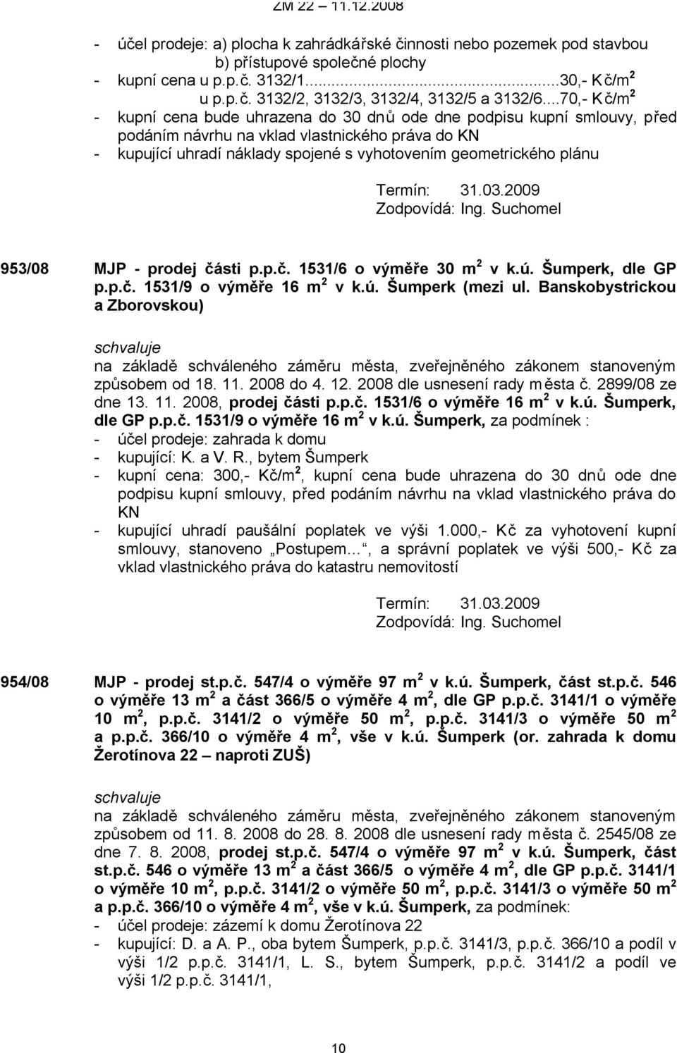 plánu Termín: 31.03.2009 953/08 MJP - prodej části p.p.č. 1531/6 o výměře 30 m 2 v k.ú. Šumperk, dle GP p.p.č. 1531/9 o výměře 16 m 2 v k.ú. Šumperk (mezi ul.
