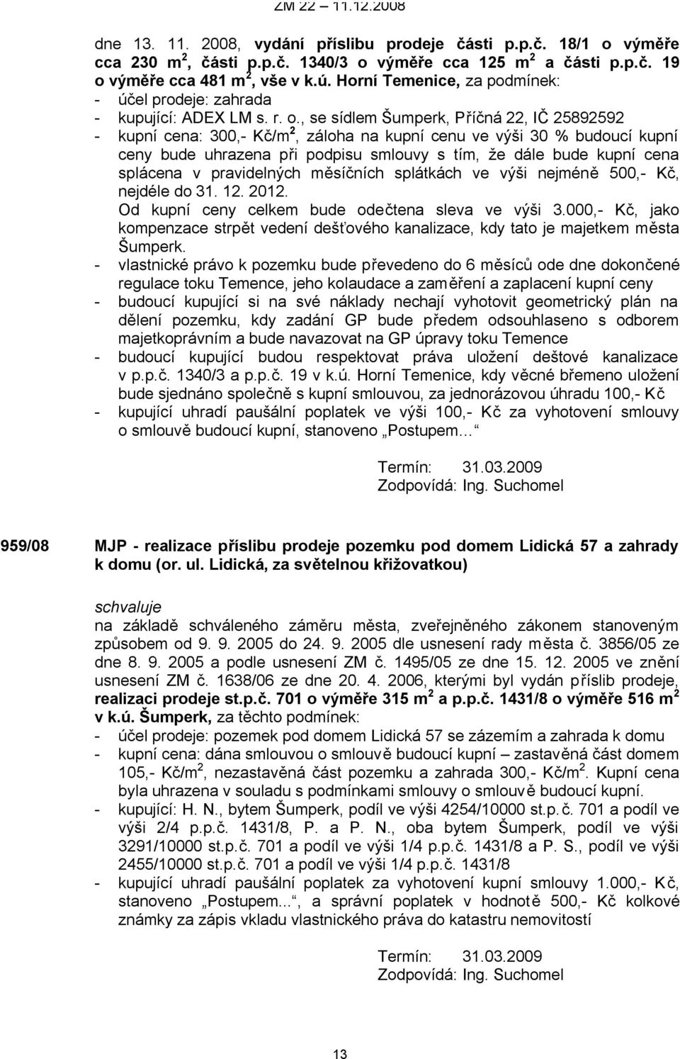 , se sídlem Šumperk, Příčná 22, IČ 25892592 - kupní cena: 300,- Kč/m 2, záloha na kupní cenu ve výši 30 % budoucí kupní ceny bude uhrazena při podpisu smlouvy s tím, že dále bude kupní cena splácena