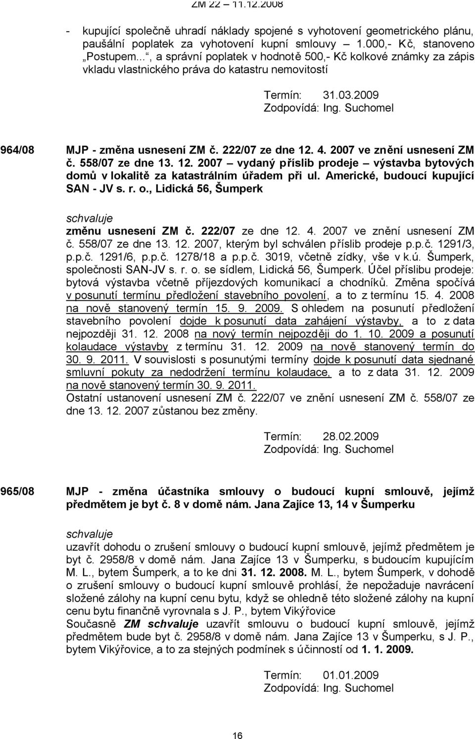 2007 ve znění usnesení ZM č. 558/07 ze dne 13. 12. 2007 vydaný příslib prodeje výstavba bytových domů v lokalitě za katastrálním úřadem při ul. Americké, budoucí kupující SAN - JV s. r. o.