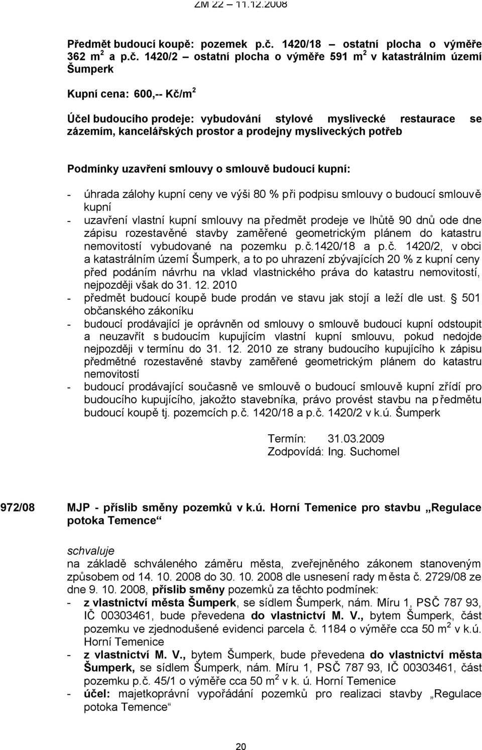 1420/2 ostatní plocha o výměře 591 m 2 v katastrálním území Šumperk Kupní cena: 600,-- Kč/m 2 Účel budoucího prodeje: vybudování stylové myslivecké restaurace se zázemím, kancelářských prostor a