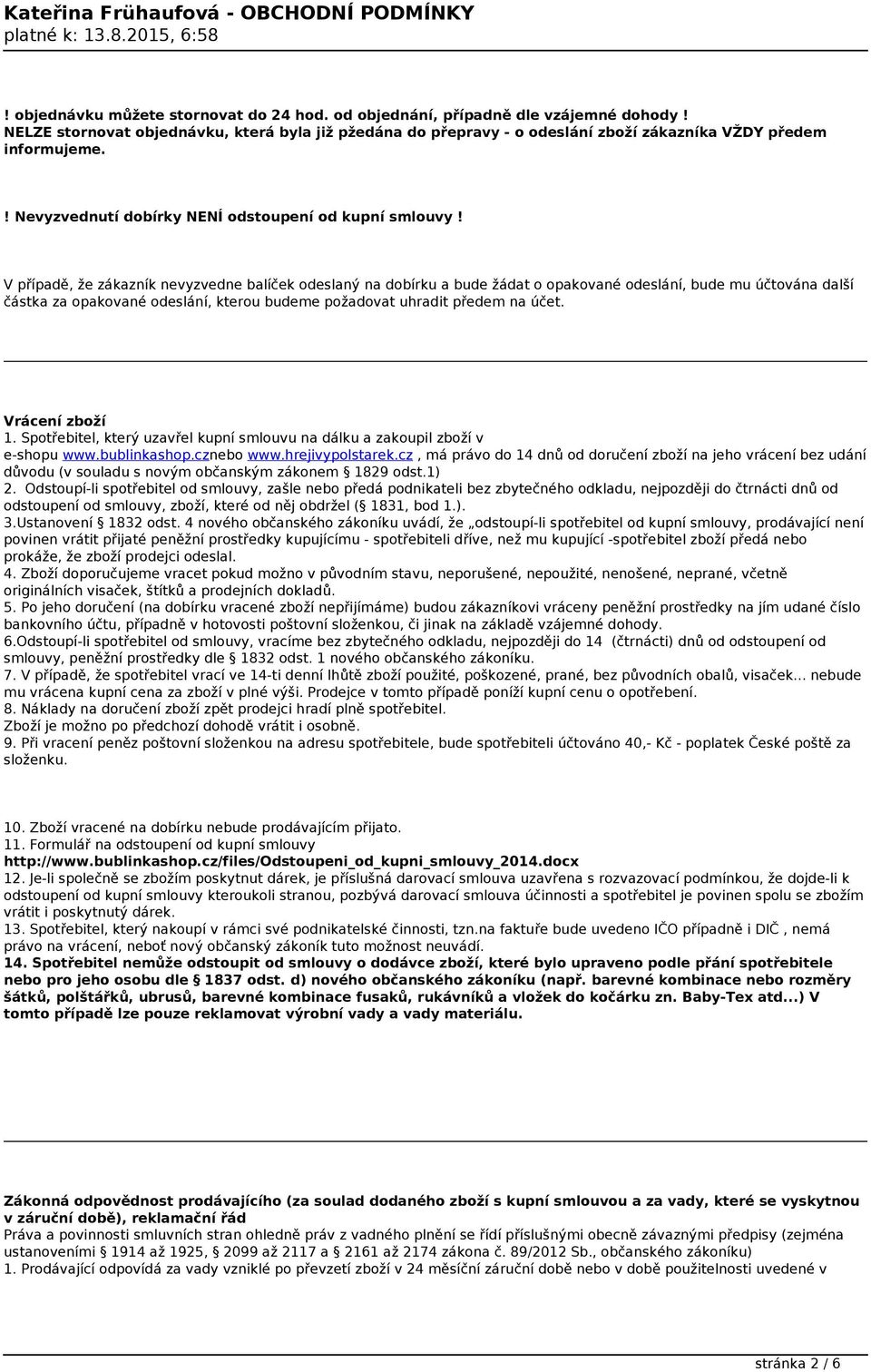 V případě, že zákazník nevyzvedne balíček odeslaný na dobírku a bude žádat o opakované odeslání, bude mu účtována další částka za opakované odeslání, kterou budeme požadovat uhradit předem na účet.