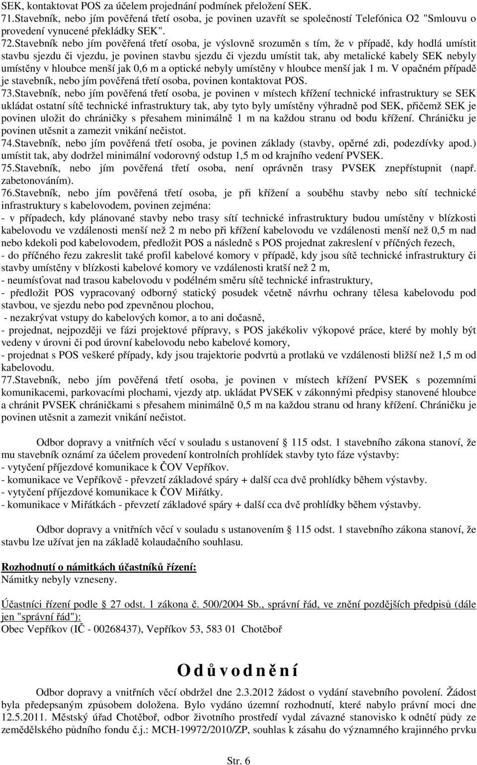 Stavebník nebo jím pověřená třetí osoba, je výslovně srozuměn s tím, že v případě, kdy hodlá umístit stavbu sjezdu či vjezdu, je povinen stavbu sjezdu či vjezdu umístit tak, aby metalické kabely SEK