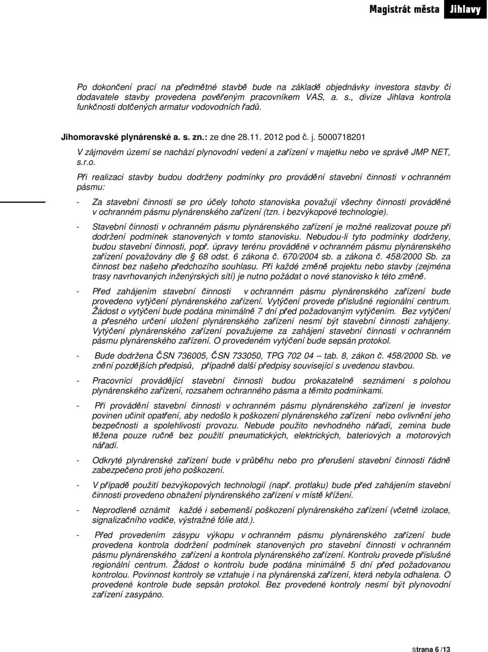 budou dodrženy podmínky pro provádění stavební činnosti v ochranném pásmu: - Za stavební činnosti se pro účely tohoto stanoviska považují všechny činnosti prováděné v ochranném pásmu plynárenského