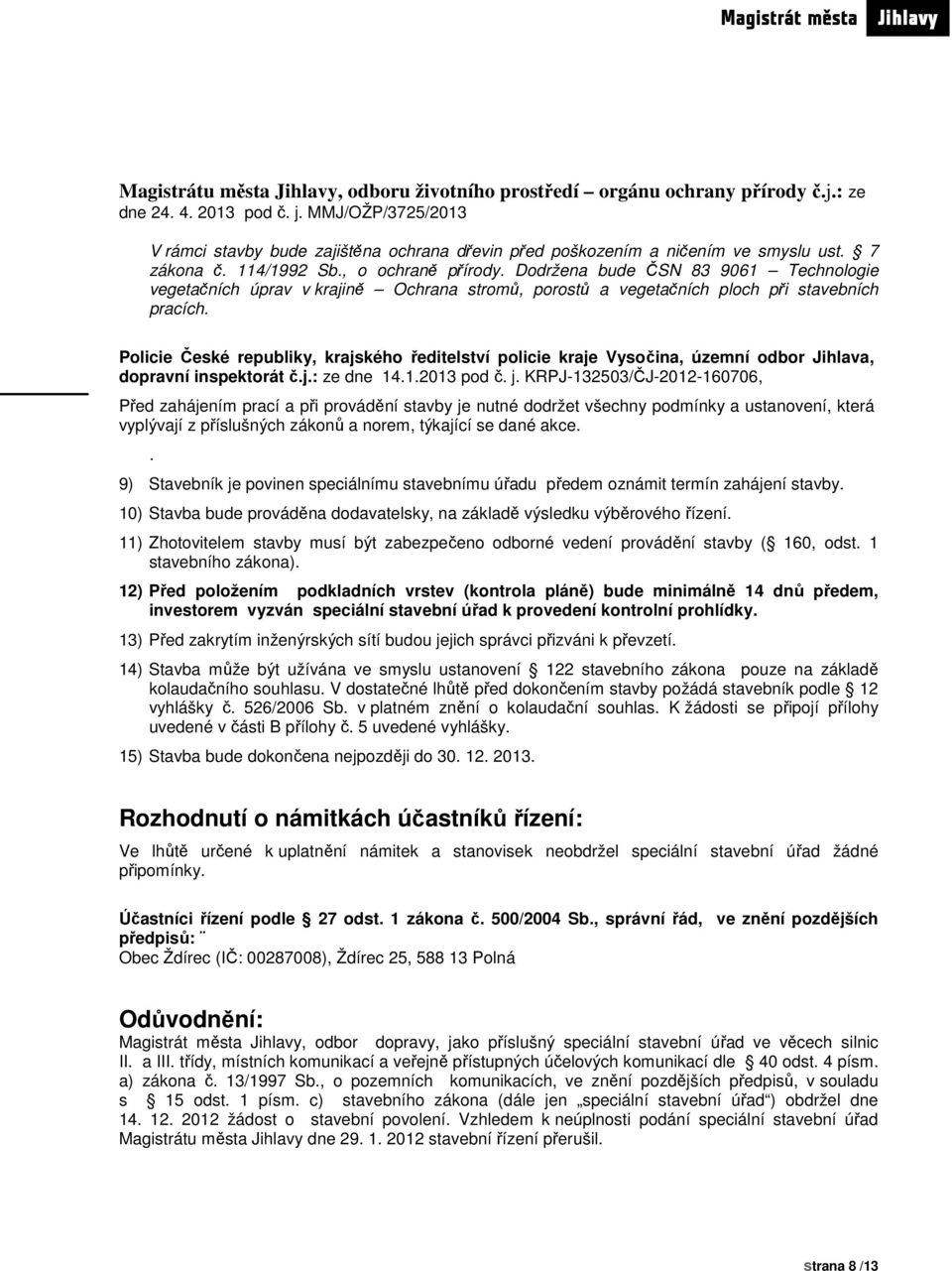 Dodržena bude ČSN 83 9061 Technologie vegetačních úprav v krajině Ochrana stromů, porostů a vegetačních ploch při stavebních pracích.