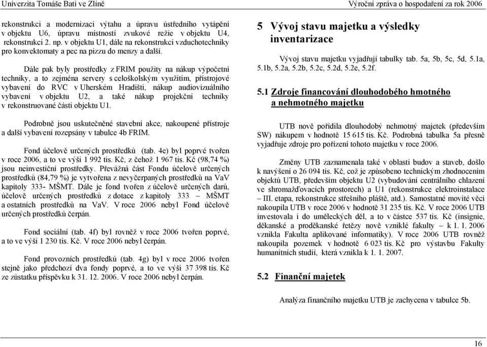 Dále pak byly prostředky z FRIM použity na nákup výpočetní techniky, a to zejména servery s celoškolským využitím, přístrojové vybavení do RVC v Uherském Hradišti, nákup audiovizuálního vybavení v