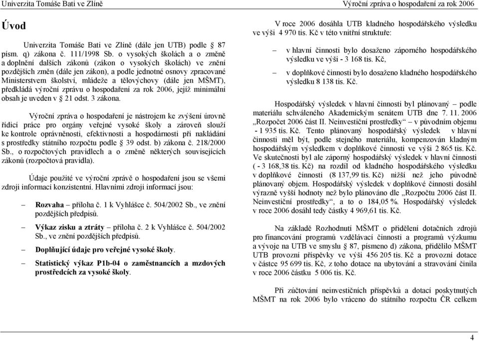 tělovýchovy (dále jen MŠMT), předkládá výroční zprávu o hospodaření za rok 2006, jejíž minimální obsah je uveden v 21 odst. 3 zákona.