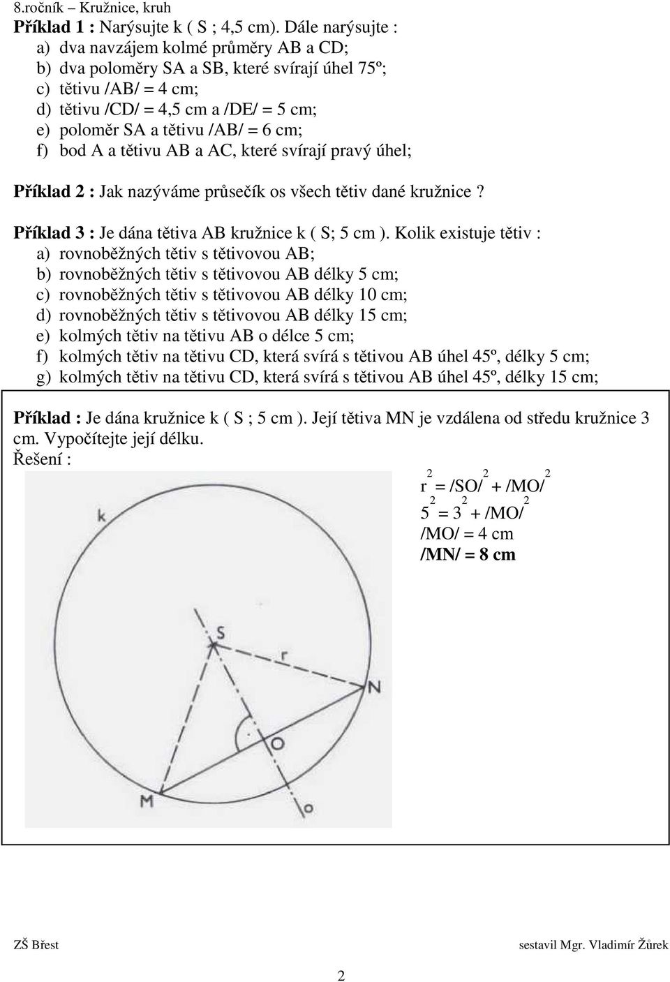 cm; f) bod A a tětivu AB a AC, které svírají pravý úhel; Příklad 2 : Jak nazýváme průsečík os všech tětiv dané kružnice? Příklad 3 : Je dána tětiva AB kružnice k ( S; 5 cm ).