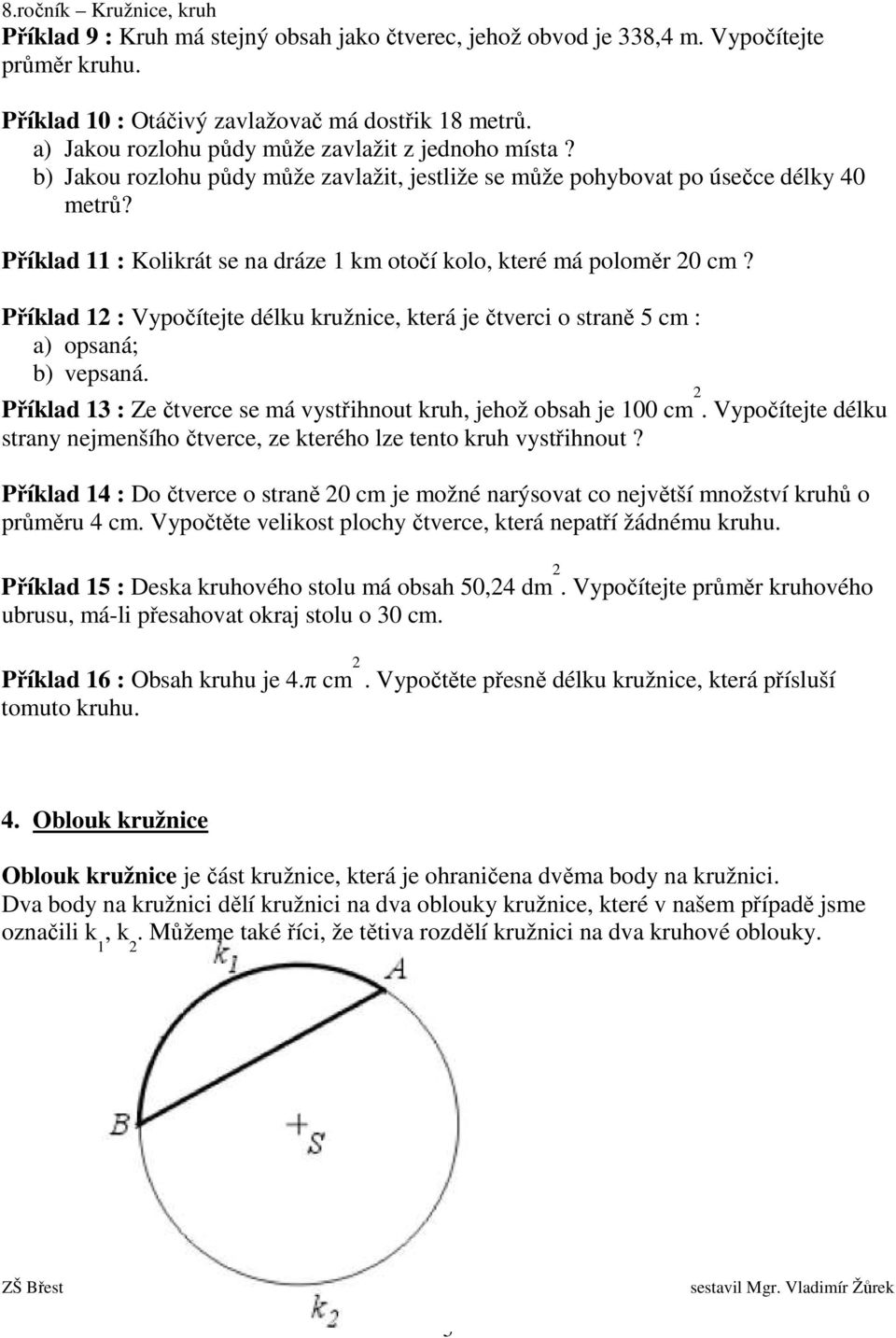 Příklad 11 : Kolikrát se na dráze 1 km otočí kolo, které má poloměr 20 cm? Příklad 12 : Vypočítejte délku kružnice, která je čtverci o straně 5 cm : a) opsaná; b) vepsaná.