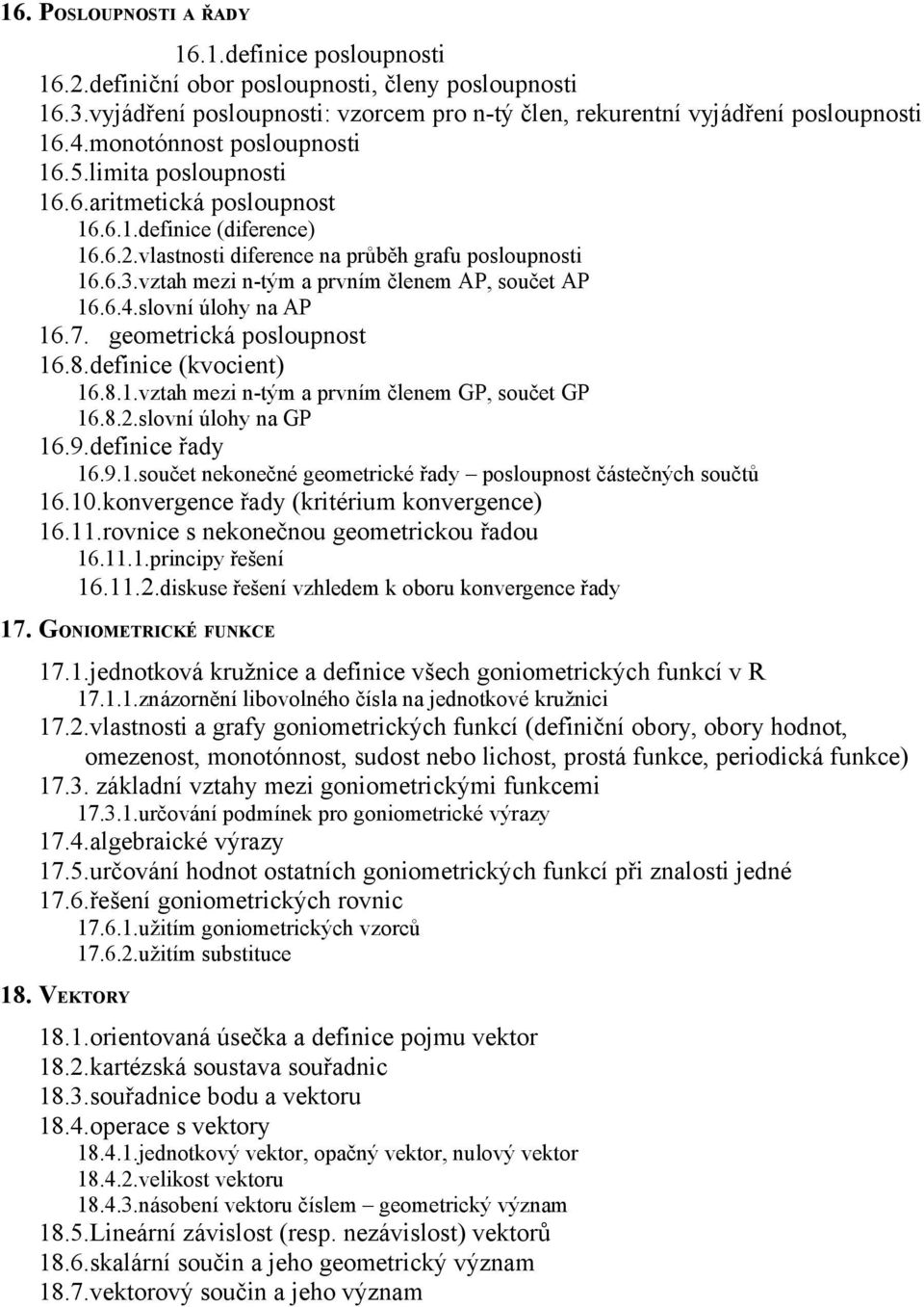 vztah mezi n-tým a prvním členem AP, součet AP 16.6.4.slovní úlohy na AP 16.7. geometrická posloupnost 16.8.definice (kvocient) 16.8.1.vztah mezi n-tým a prvním členem GP, součet GP 16.8.2.